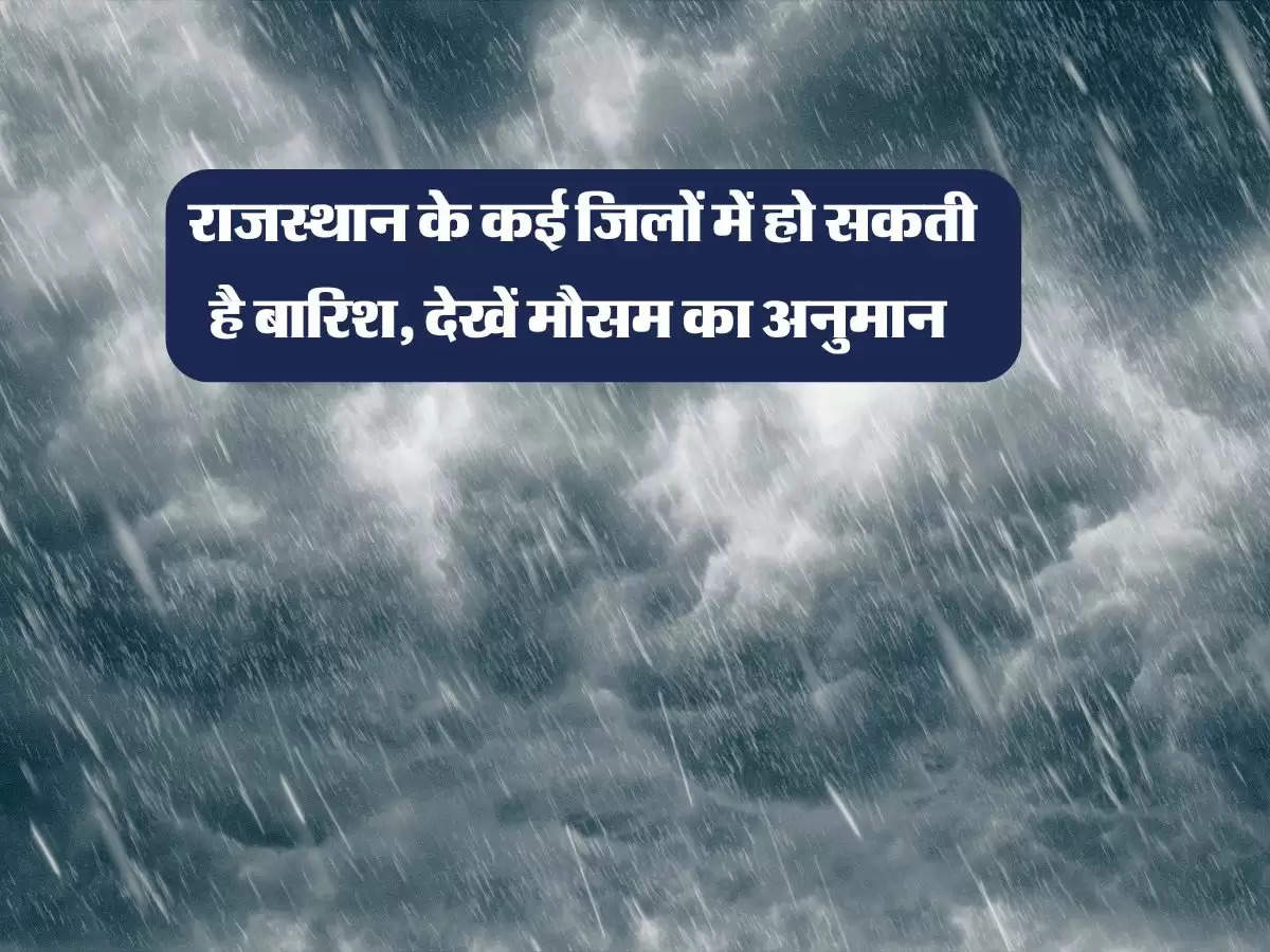  राजस्थान के कई जिलों में हो सकती है बारिश, देखें मौसम का अनुमान