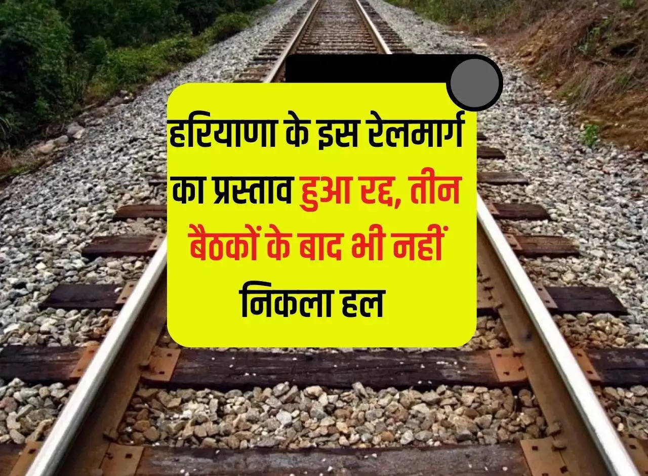 The proposal for this railway line of Haryana was canceled, no solution was found even after three meetings