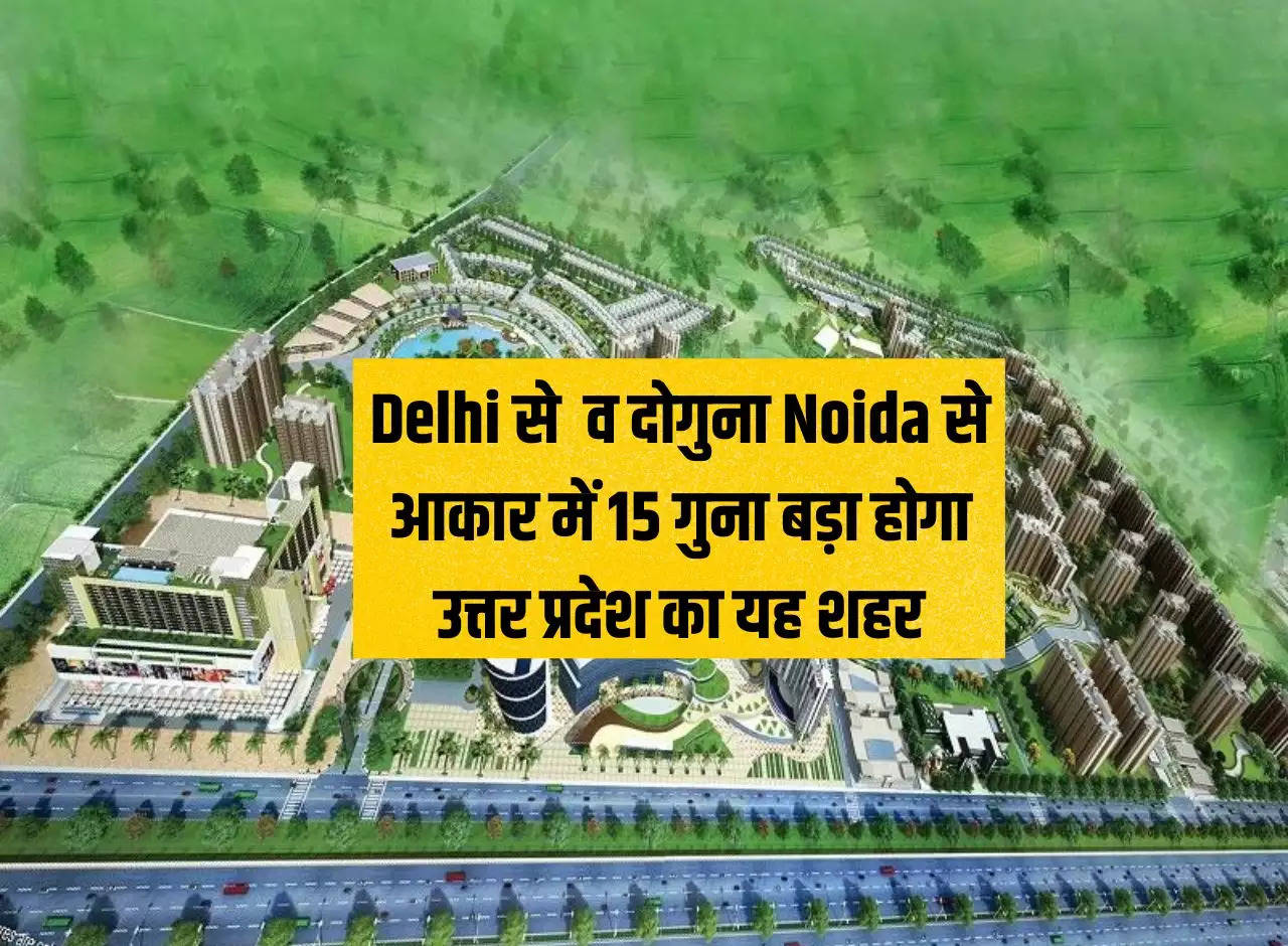 This city of Uttar Pradesh will be 15 times bigger in size than Delhi and twice the size of Noida, will have airport, IT industry facilities