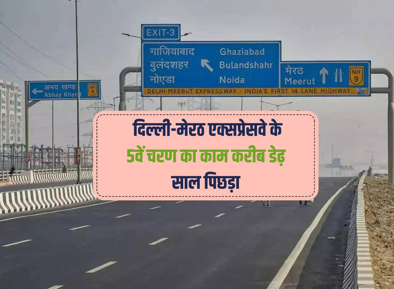 Delhi-Meerut Expressway: Work on the 5th phase of Delhi-Meerut Expressway lagged behind by about one and a half years.