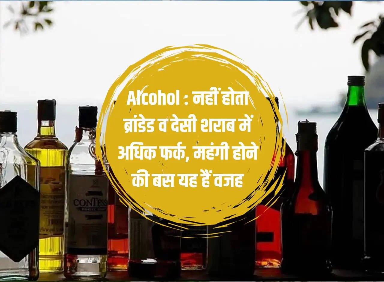 Alcohol: There is not much difference between branded and country liquor, this is the only reason for it being expensive