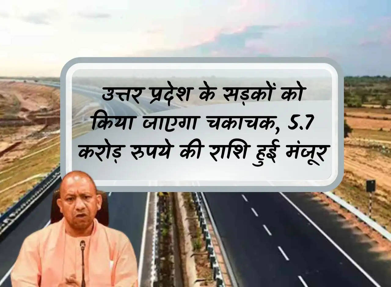 Roads of Uttar Pradesh will be improved, amount of Rs 5.7 crore approved, roads will be pothole free