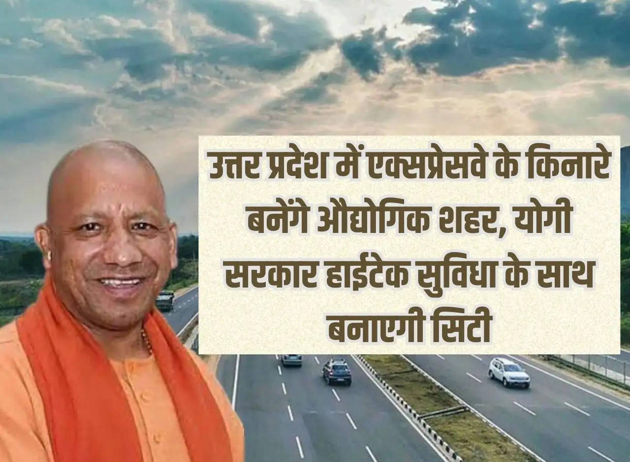 Industrial cities will be built along the expressway in Uttar Pradesh, Yogi government will build the city with hi-tech facilities.