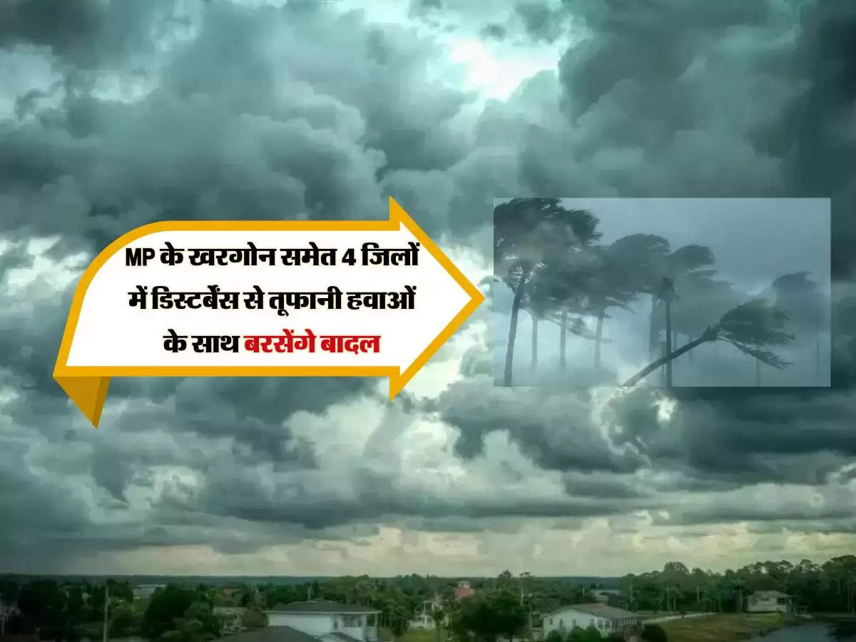 MP के खरगोन समेत 4 जिलों में डिस्टर्बेंस से तूफानी हवाओं के साथ बरसेंगे बादल, जानें जिलेवार मौसम अपडेट