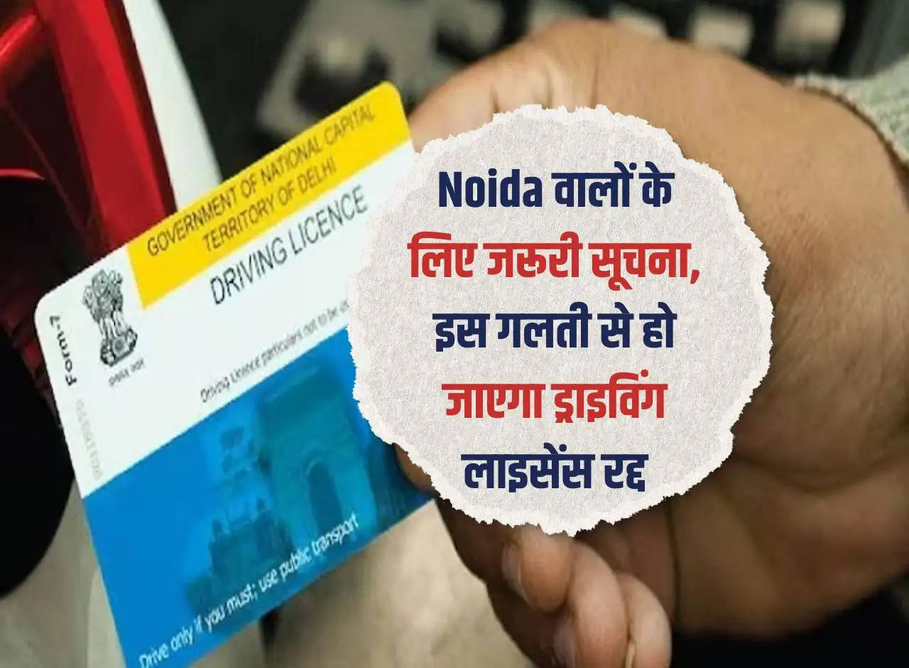 Important information for Noida residents, driving license will be canceled due to this mistake