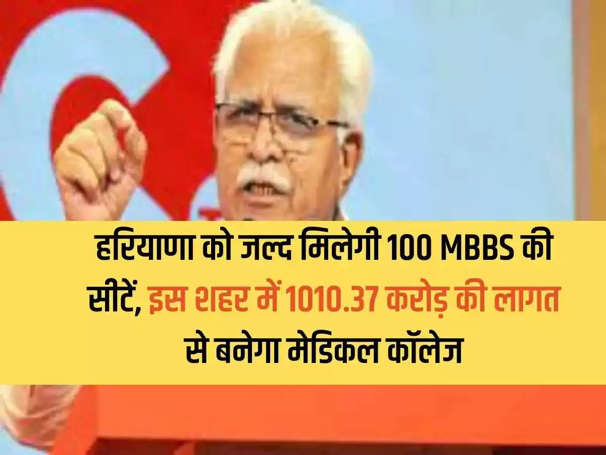 Haryana will soon get 100 MBBS seats, a medical college will be built in this city at a cost of Rs 1010.37 crore.