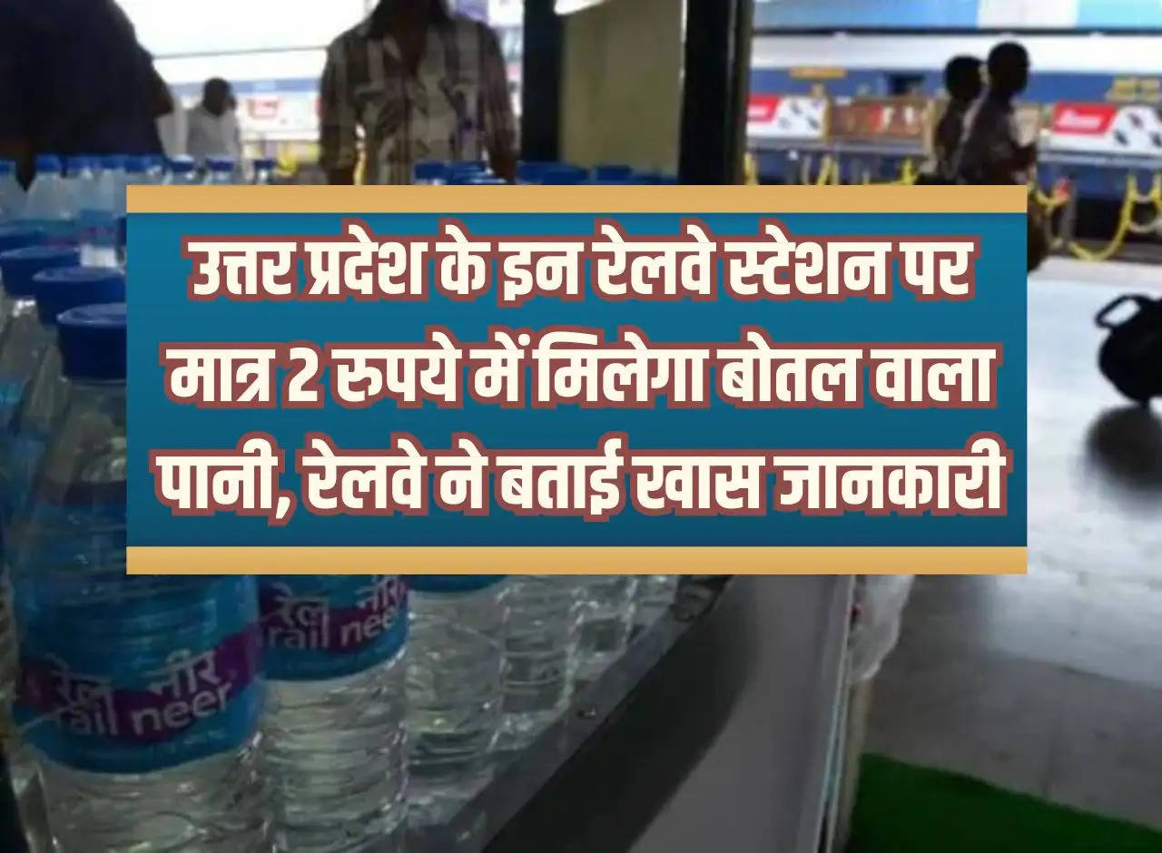 Bottled water will be available for just Rs 2 at these railway stations of Uttar Pradesh, Railways gave special information