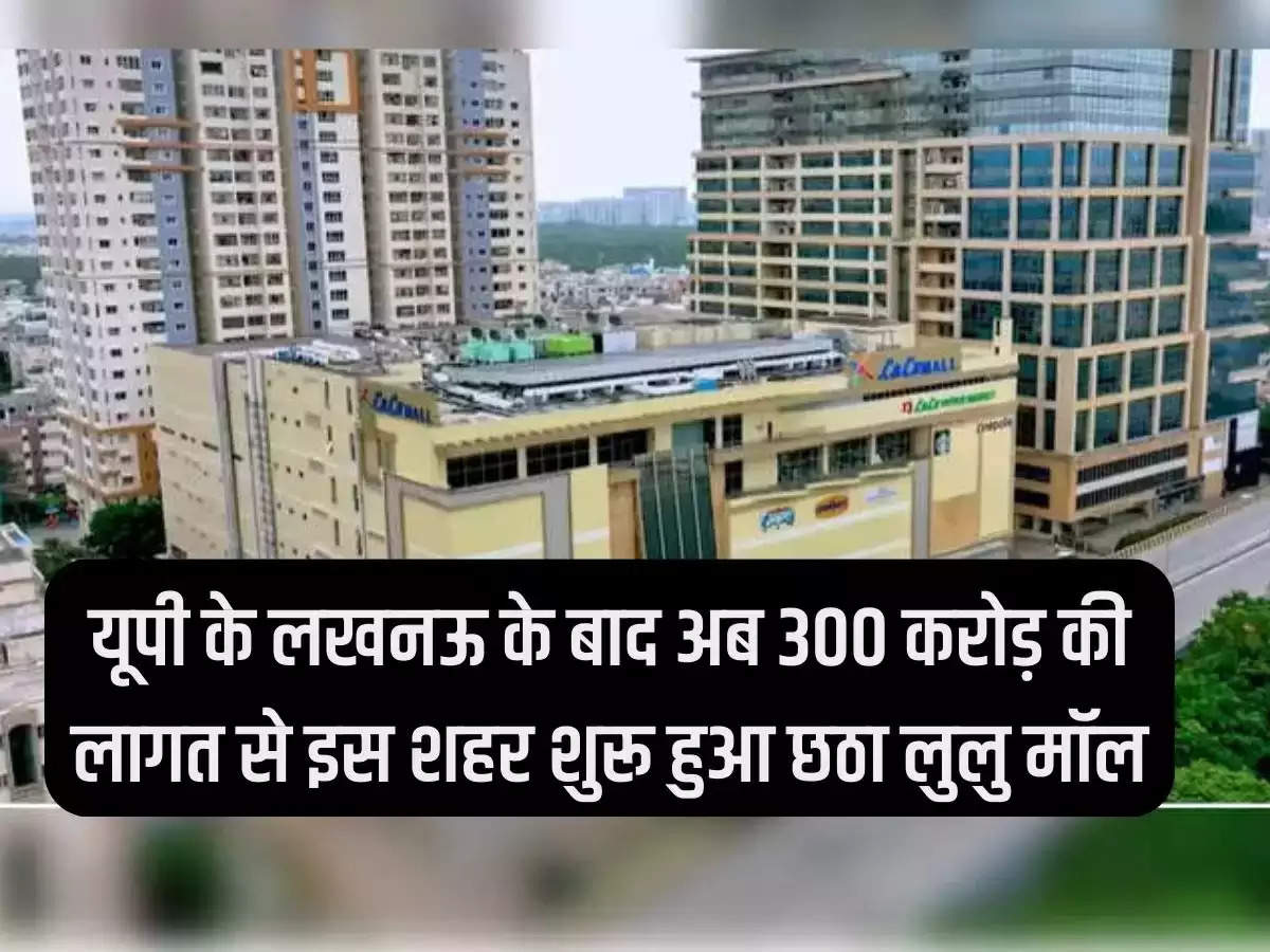 After Lucknow, UP, now the sixth Lulu Mall started in this city at a cost of Rs 300 crore, 50,000 people will get employment.