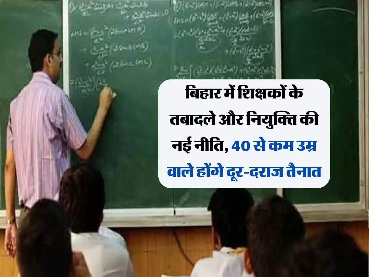 Bihar Teacher Transfer: बिहार में शिक्षकों के तबादले और नियुक्ति की नई नीति, 40 से कम उम्र वाले होंगे दूर-दराज तैनात