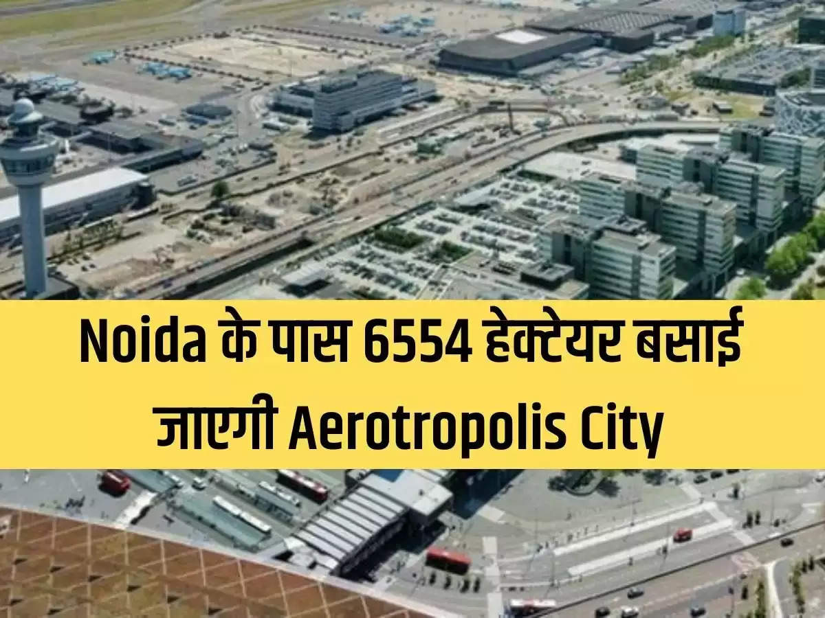 Aerotropolis City will be established on 6554 hectares near Noida.