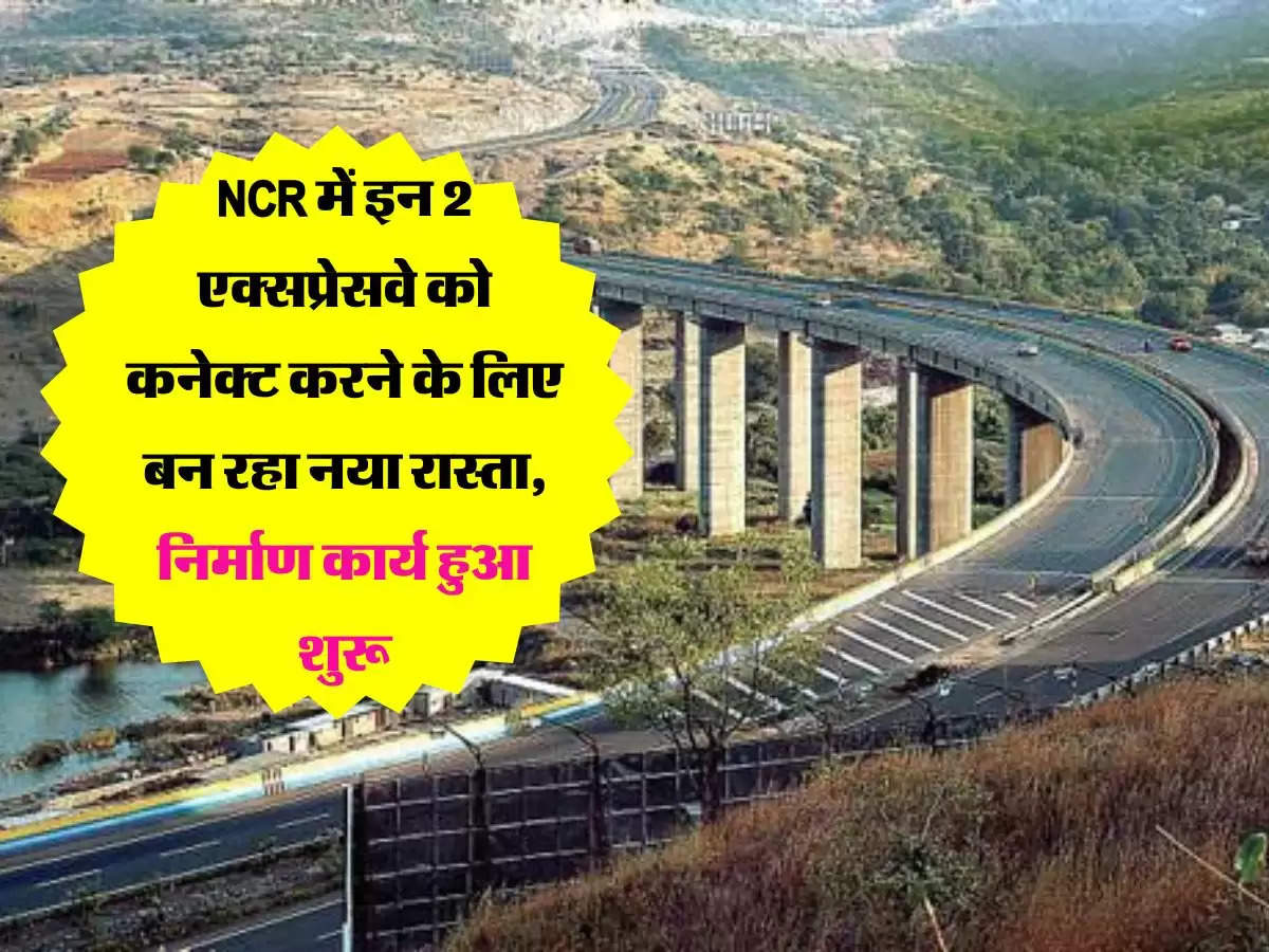 NCR में इन 2 एक्सप्रेसवे को कनेक्ट करने के लिए बन रहा नया रास्ता, निर्माण कार्य हुआ शुरू