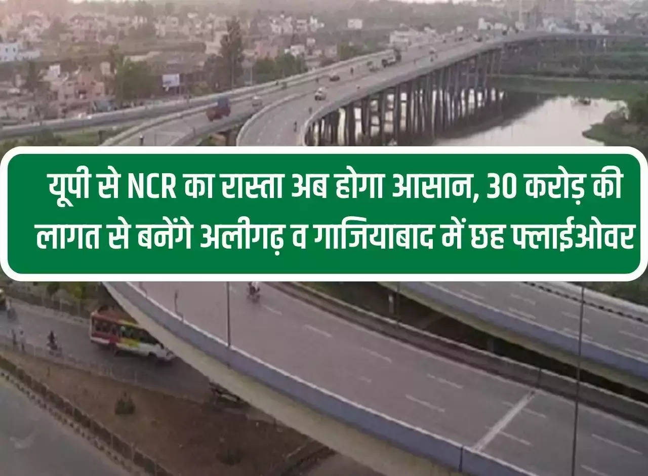 UP: People of UP and NCR got a big gift, six flyovers will be built between Aligarh and Ghaziabad at a cost of Rs 30 crore.