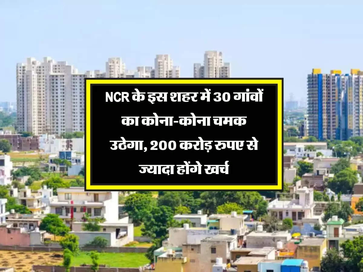 NCR के इस शहर में 30 गांवों का कोना-कोना चमक उठेगा, 200 करोड़ रुपए से ज्यादा होंगे खर्च