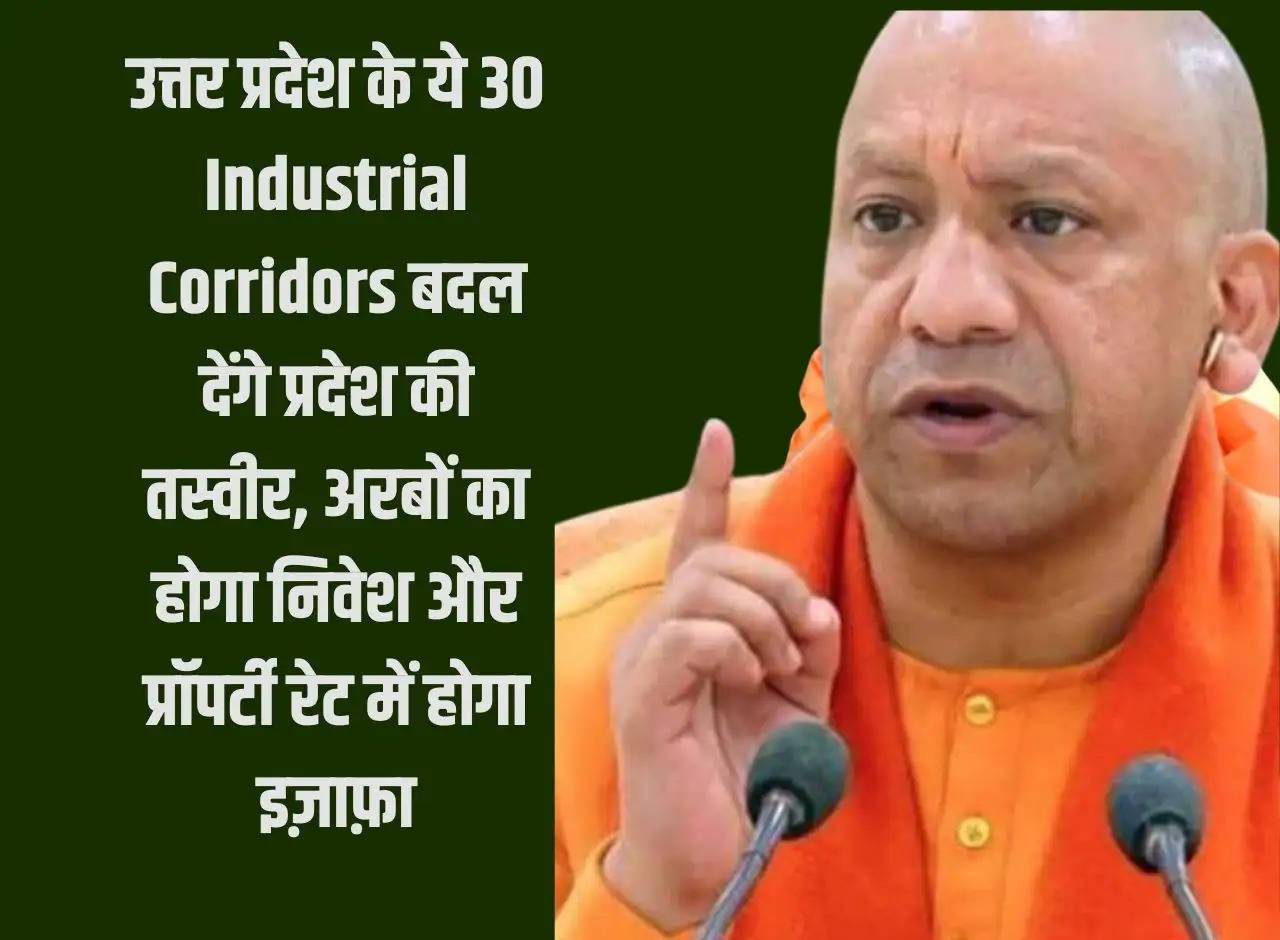 These 30 Industrial Corridors of Uttar Pradesh will change the picture of the state, there will be investment worth billions and property rates will increase.