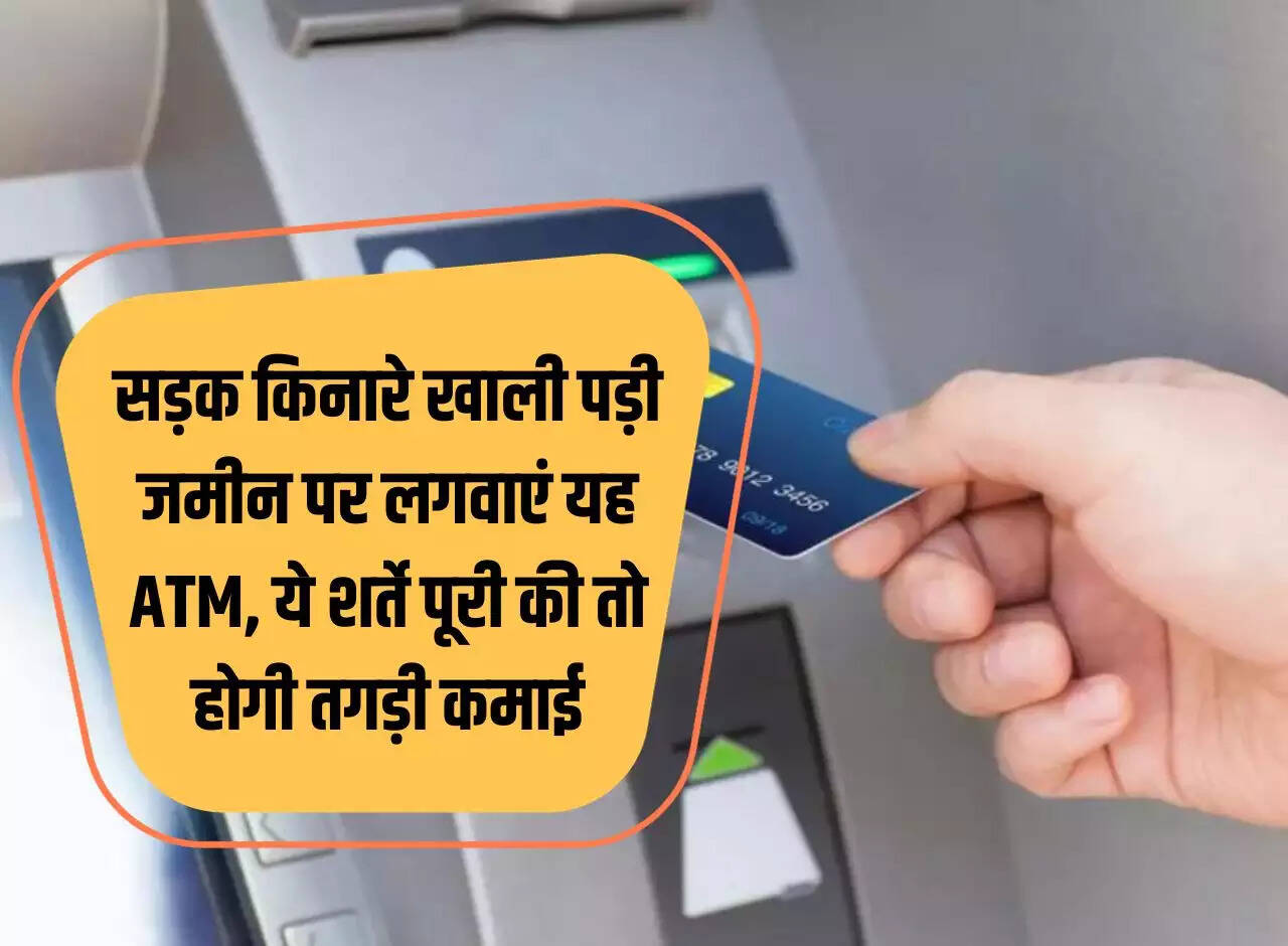 Get this ATM installed on the vacant land on the roadside, if these conditions are fulfilled then you will earn huge income.