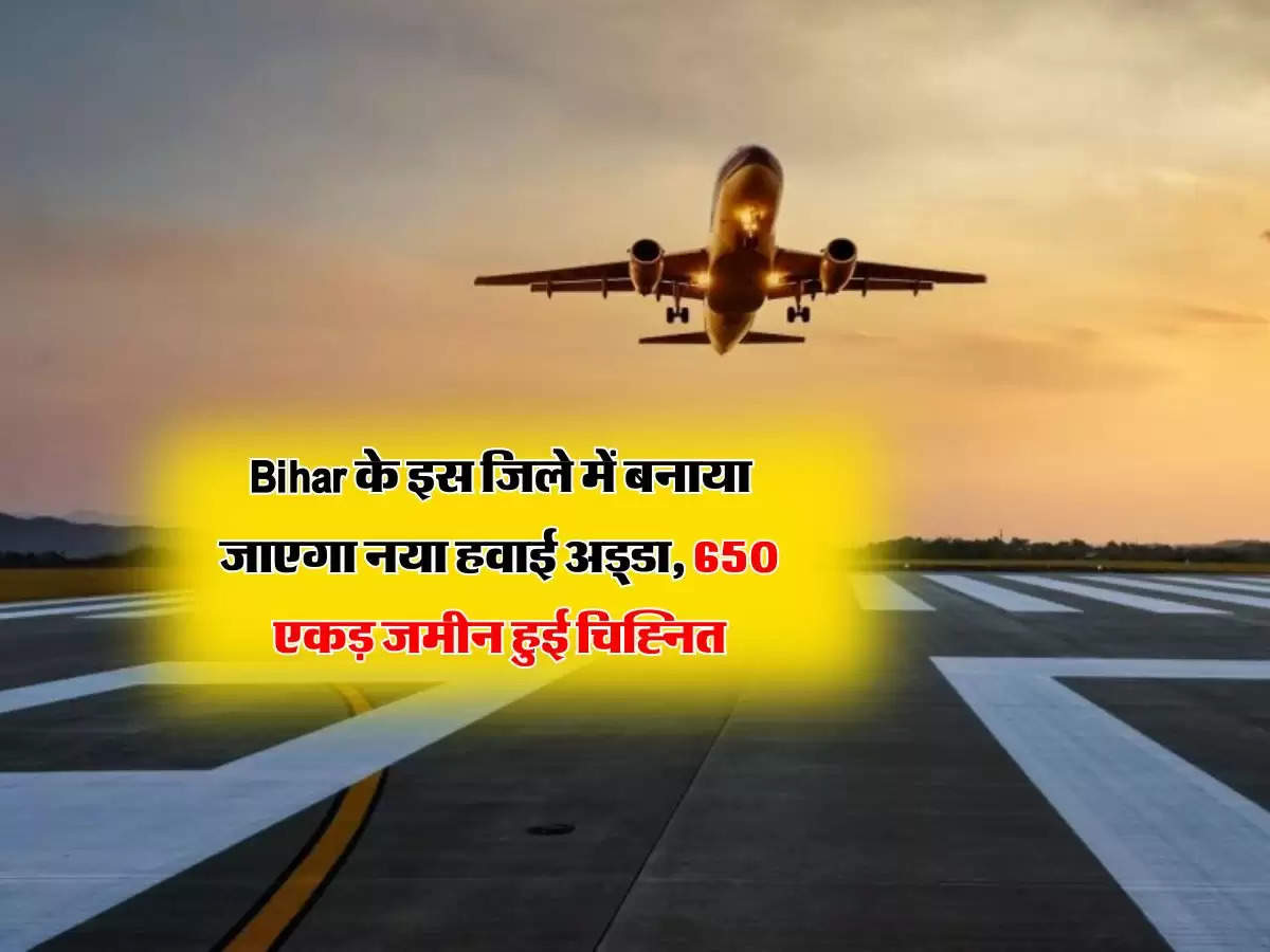 Bihar के इस जिले में बनाया जाएगा नया हवाई अड्डा, 650 एकड़ जमीन हुई चिह्नित