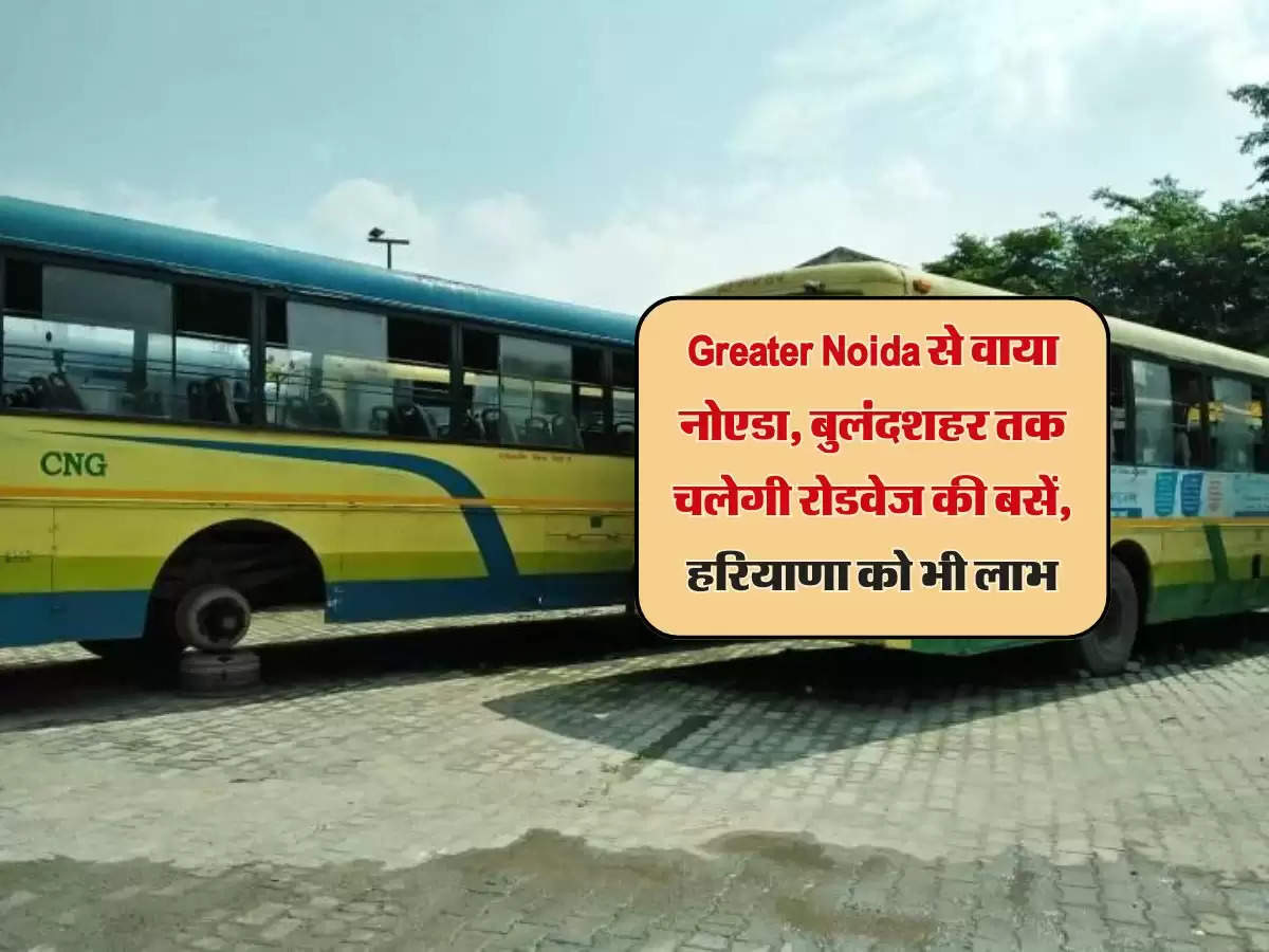 Greater Noida से वाया नोएडा, बुलंदशहर तक चलेगी रोडवेज की बसें, हरियाणा को भी लाभ