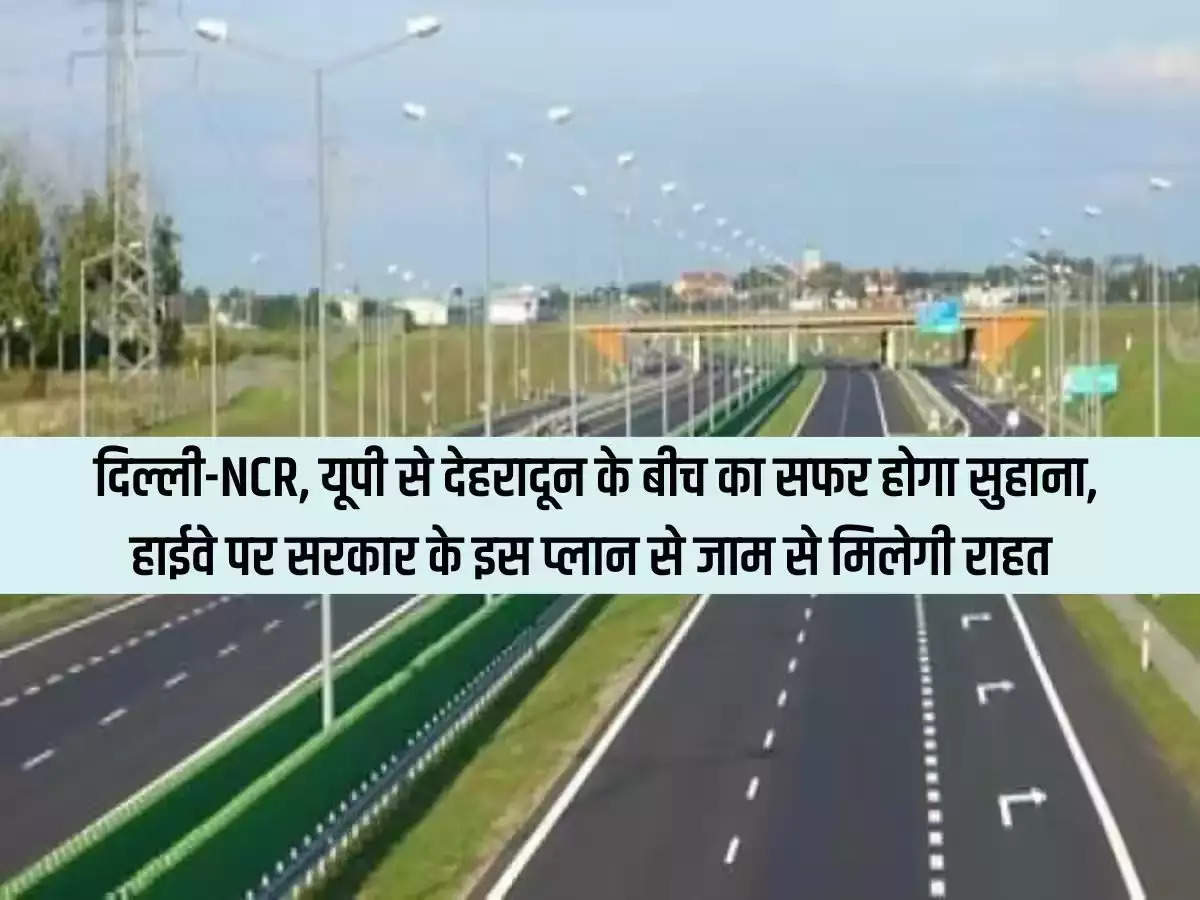 The journey between Delhi-NCR, UP and Dehradun will be pleasant, this plan of the government will provide relief from jam on the highway.