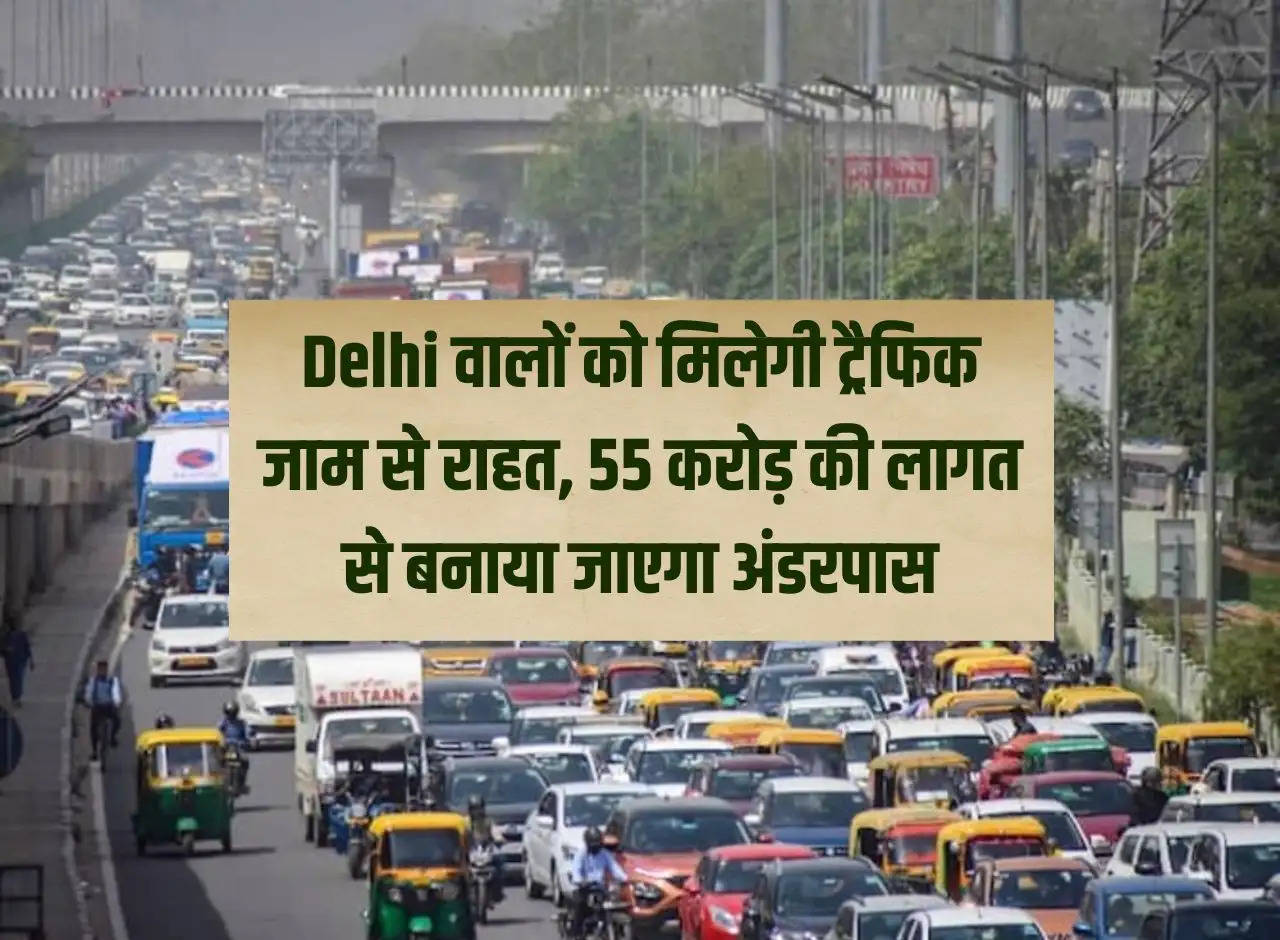 Delhiites will get relief from traffic jam, underpass will be built at a cost of Rs 55 crore