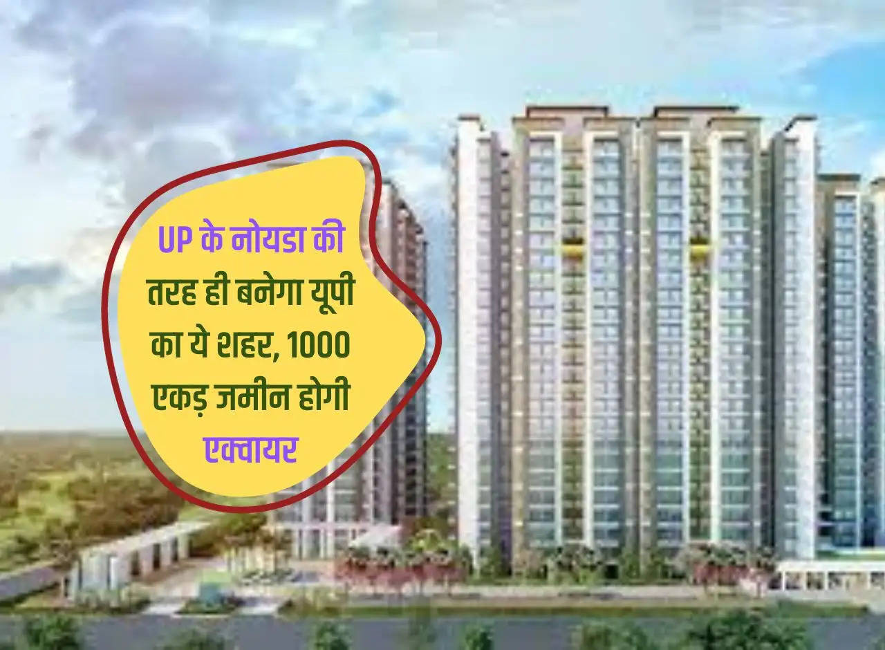 This city of UP will be built like Noida of UP, 1000 acres of land will be acquired