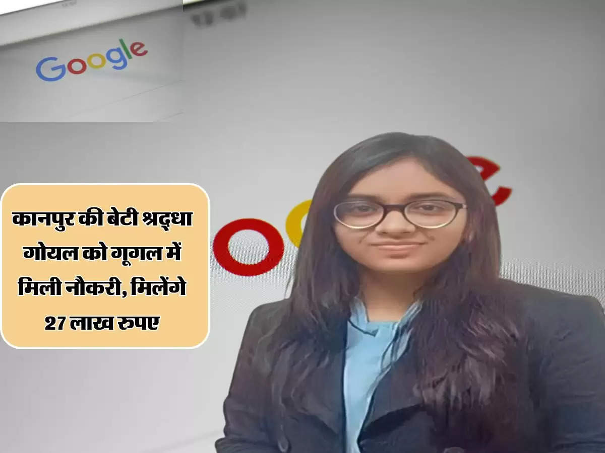 कानपुर की बेटी श्रद्धा गोयल को गूगल में मिली नौकरी, मिलेंगे 27 लाख रुपए