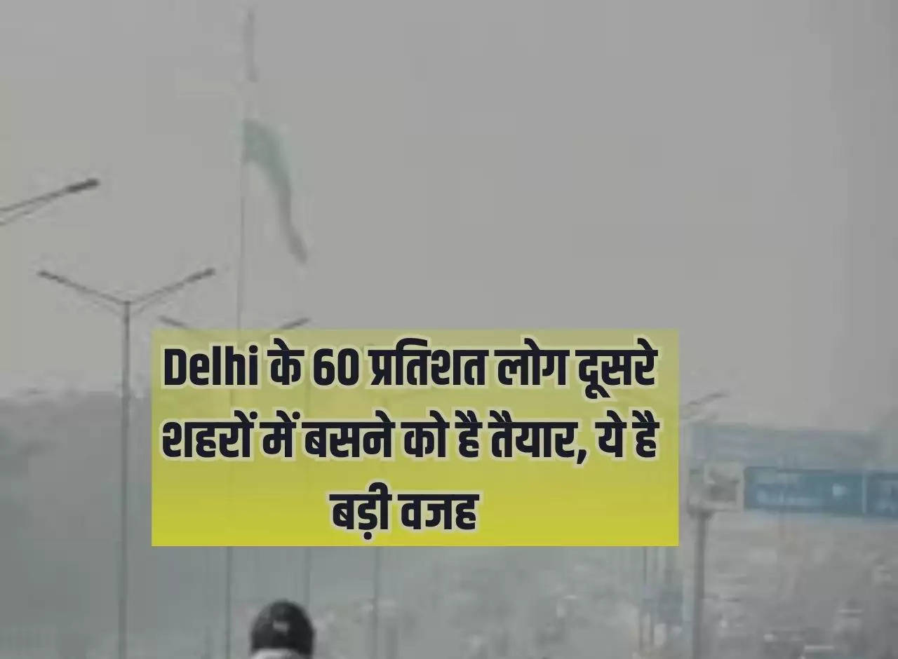 60 percent people of Delhi are ready to settle in other cities, this is the big reason