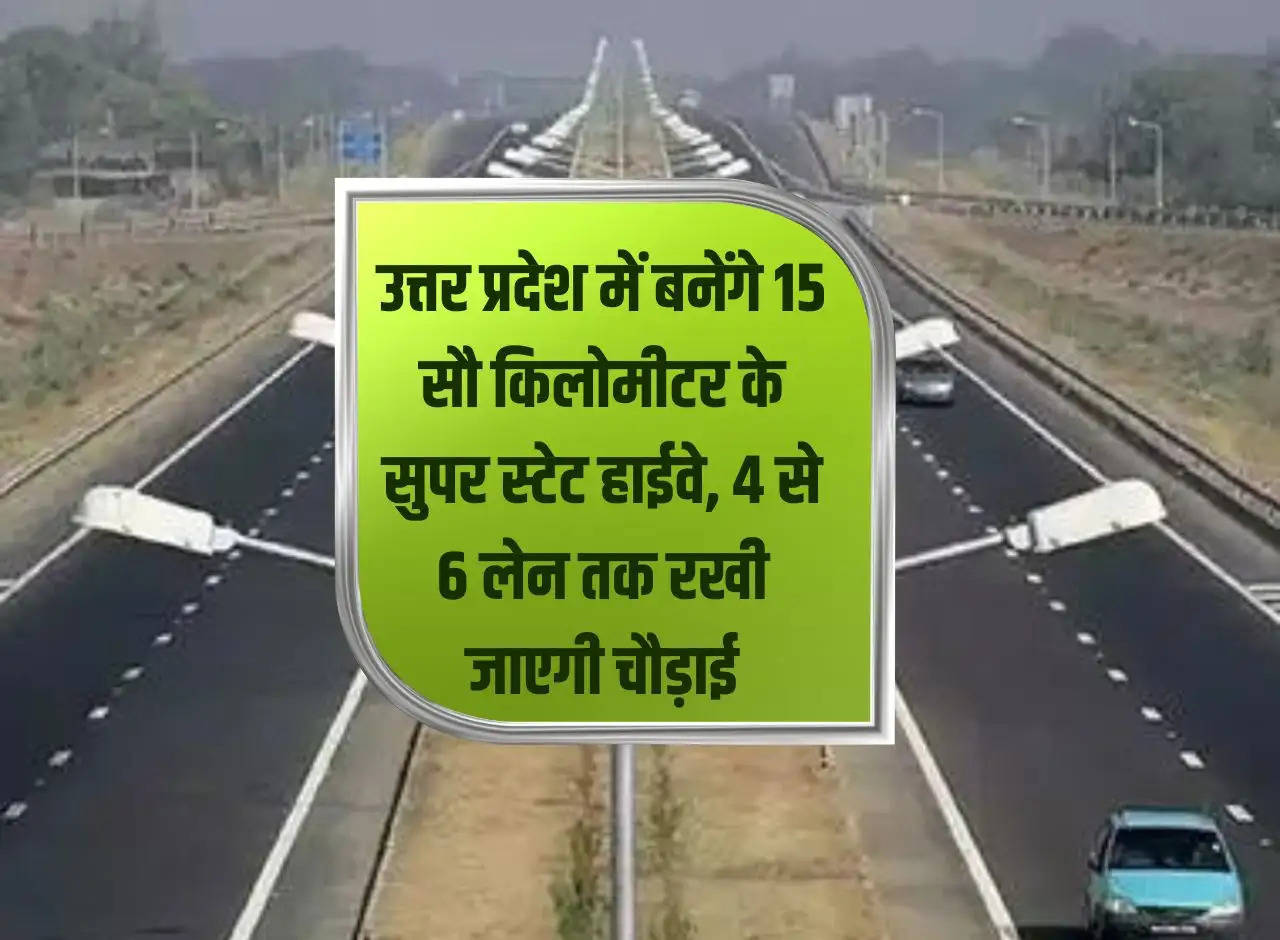 1500 kilometers of super state highway will be built in Uttar Pradesh, width will be kept from 4 to 6 lanes.