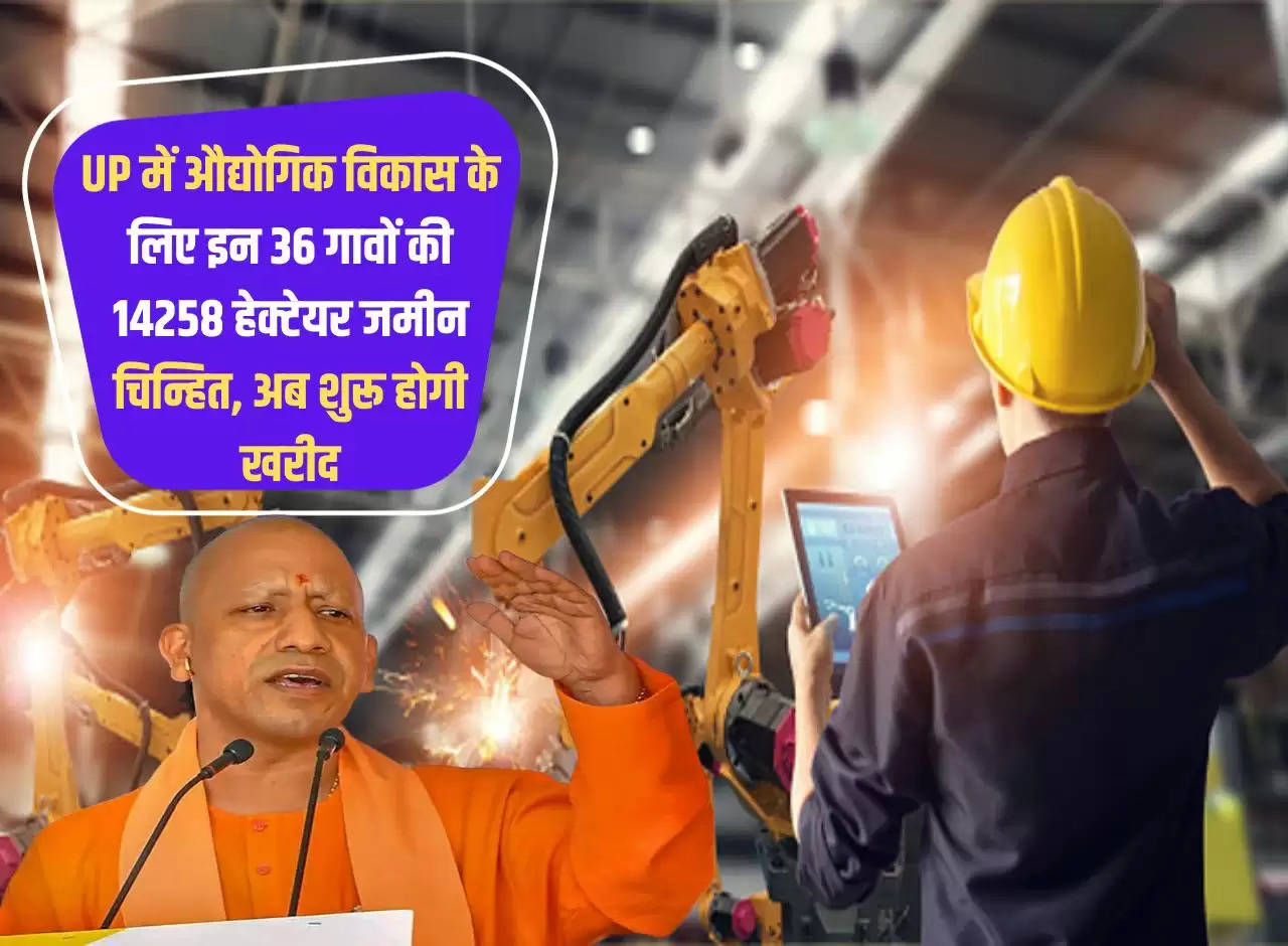 14258 hectares of land in these 36 villages has been identified for industrial development in UP, now procurement will start.