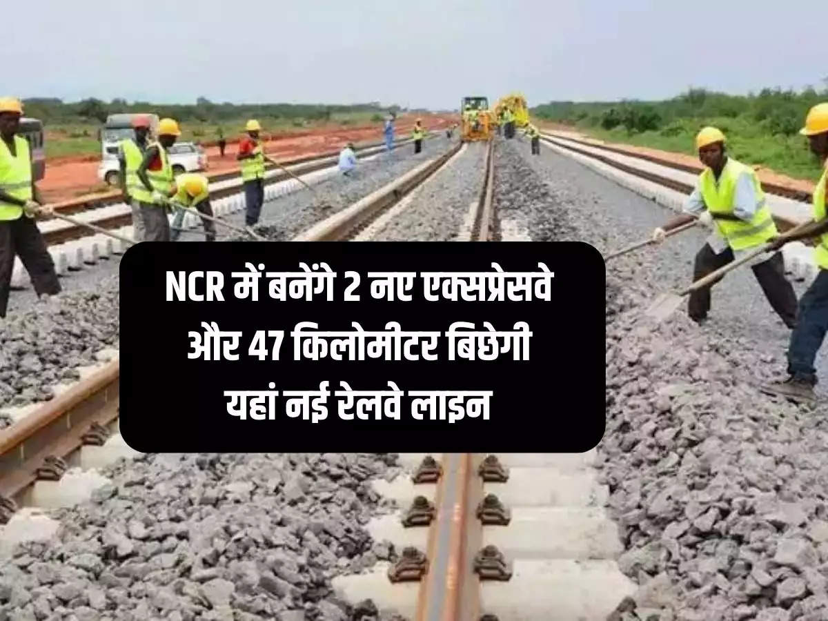 2 new expressways will be built in NCR and 47 kilometers of new railway line will be laid here.