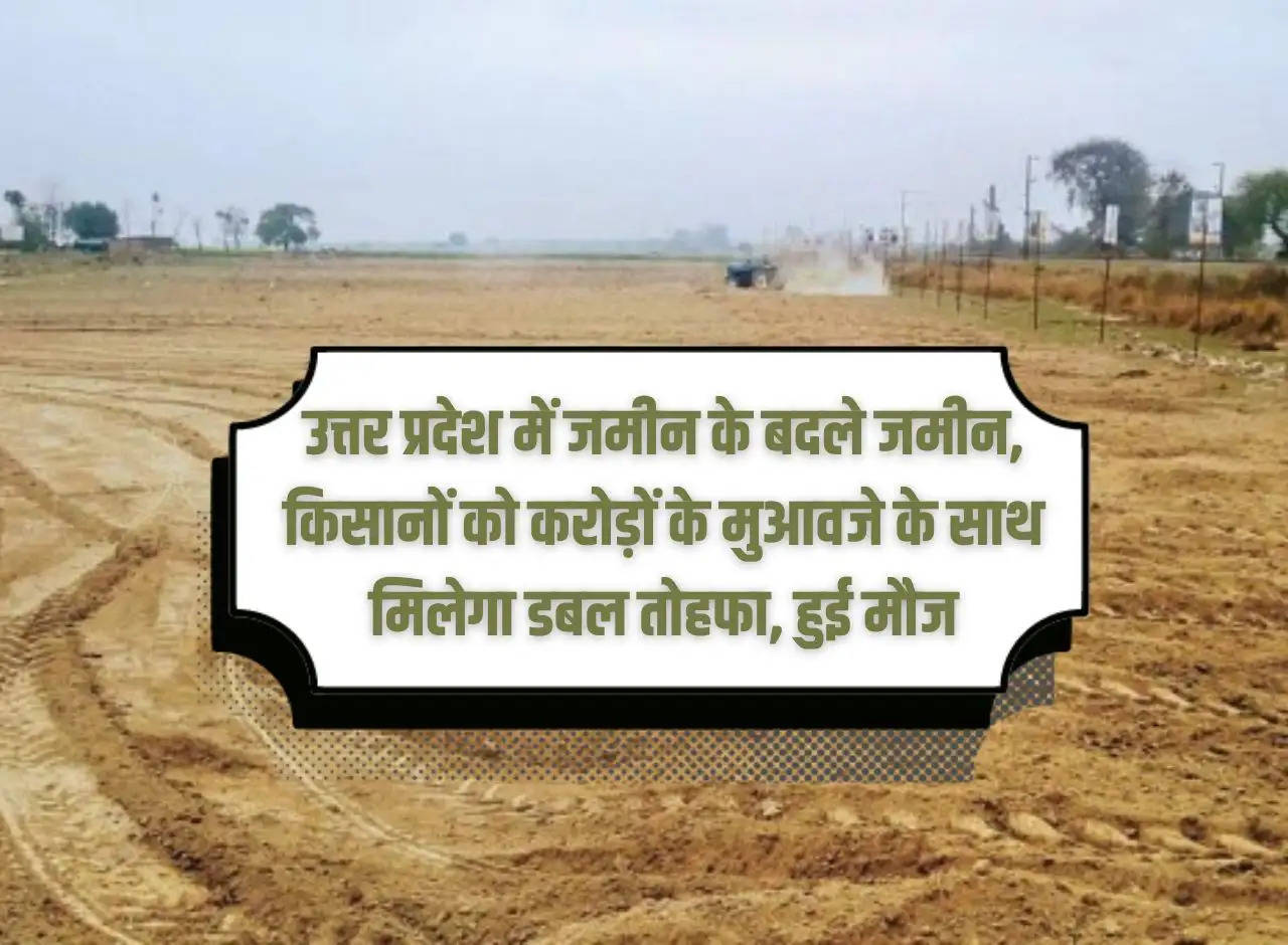 Land in exchange for land in Uttar Pradesh, farmers will get double gift along with compensation worth crores, had fun