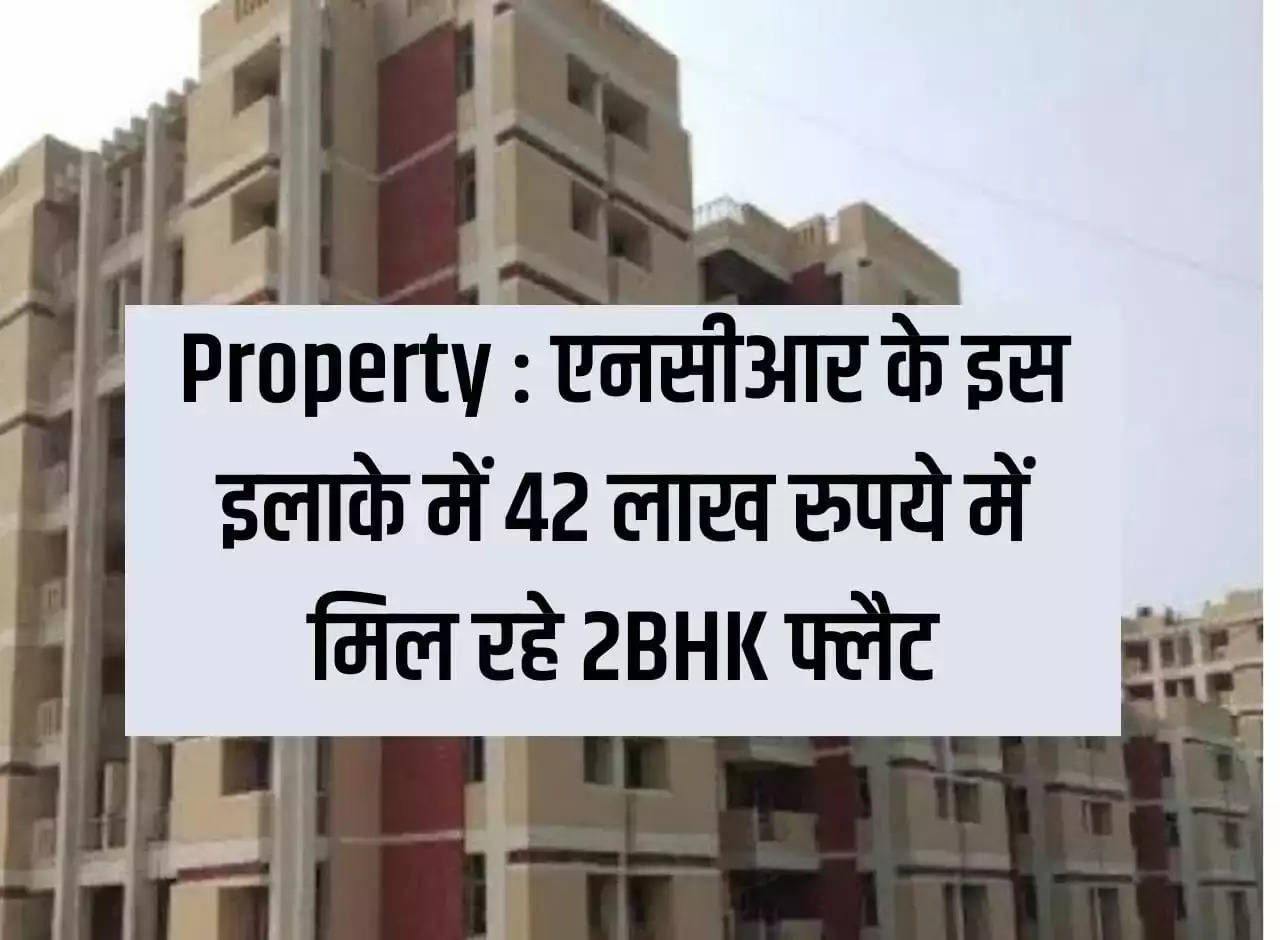 Property: 2BHK flats are available in this area of ​​NCR for Rs 42 lakh.