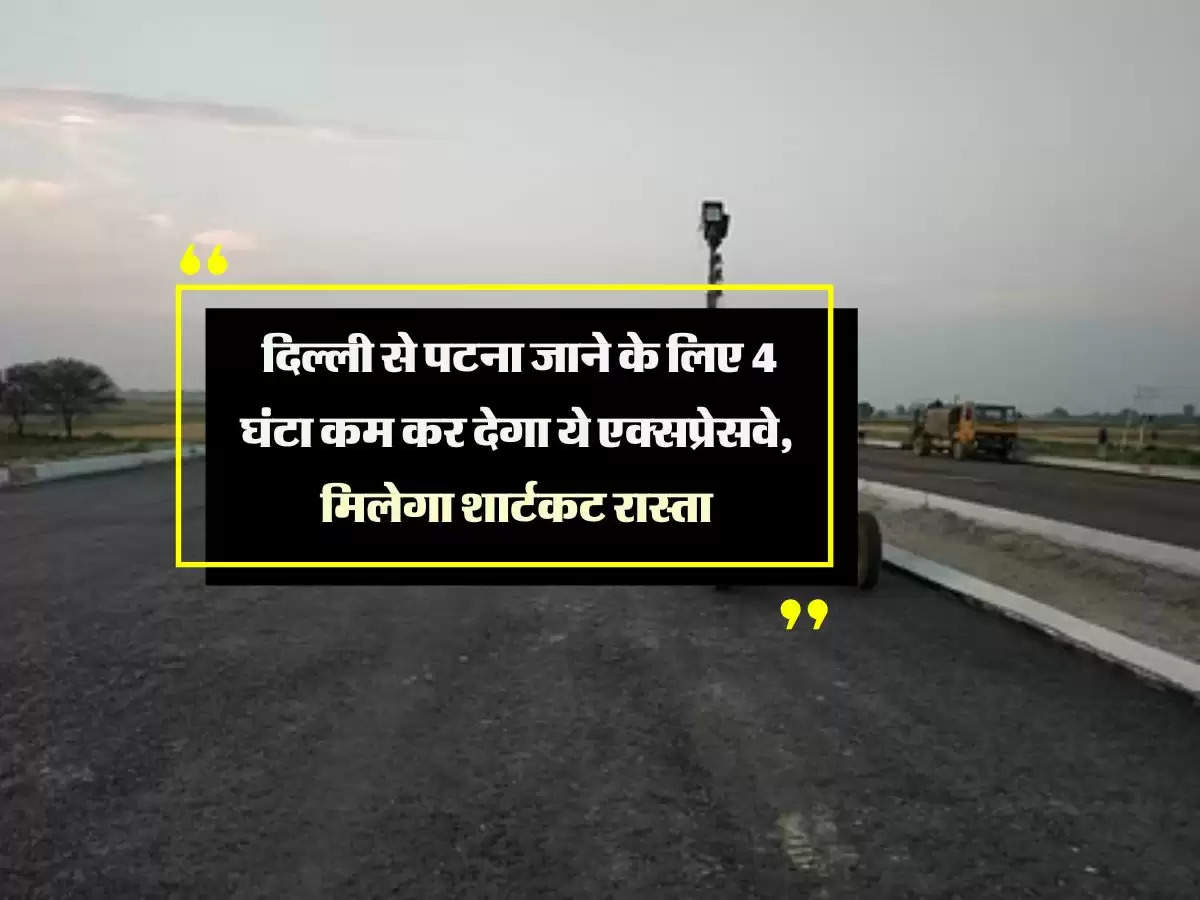 Ballia Link Expressway: दिल्ली से पटना जाने के लिए 4 घंटा कम कर देगा ये एक्सप्रेसवे, मिलेगा शार्टकट रास्ता