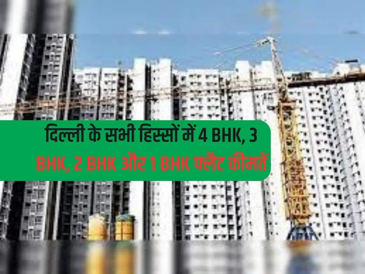 Delhi Property New Rates : दिल्ली के सभी हिस्सों में 4 BHK, 3 BHK, 2 BHK और 1 BHK फ्लैट कीमतें