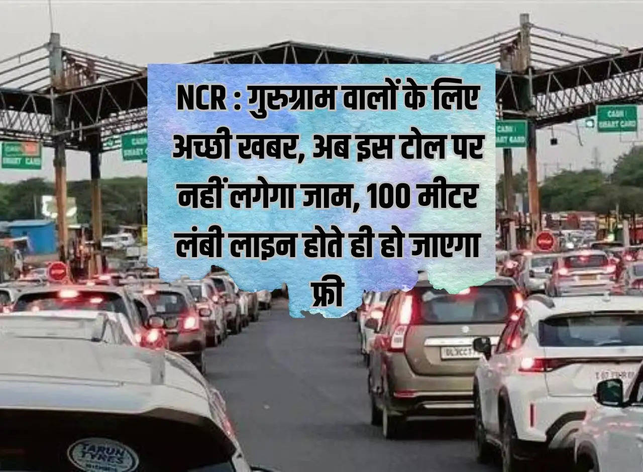 NCR: Good news for the people of Gurugram, now there will be no jam on this toll, it will become free as soon as the line is 100 meters long.