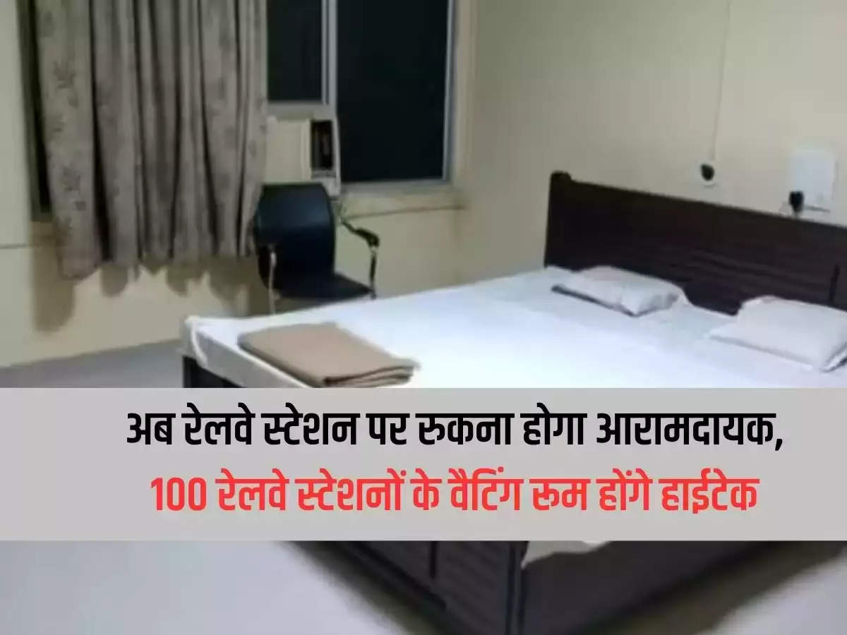 Now staying at railway station will be comfortable, waiting rooms of 100 railway stations will be hi-tech