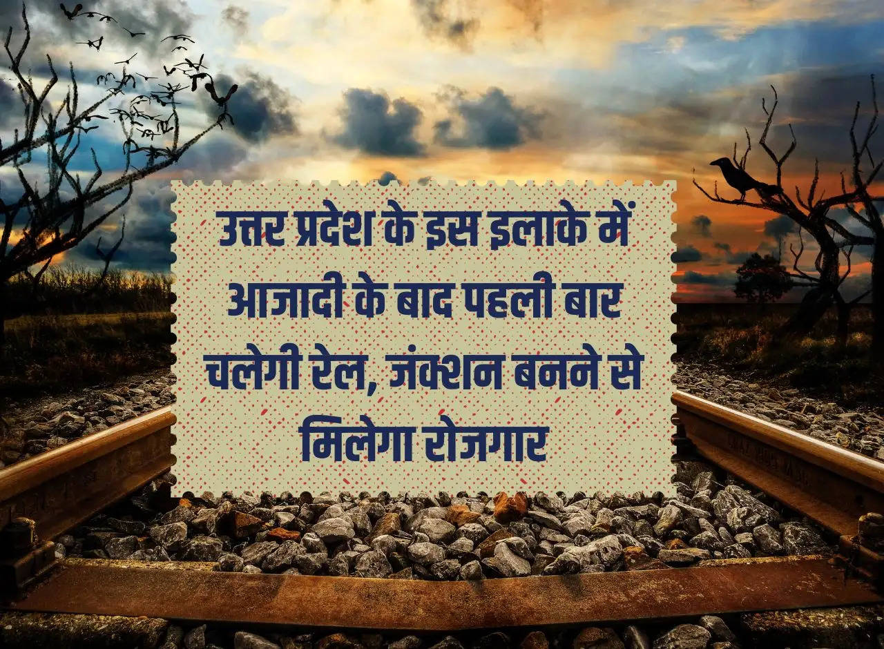 Railway will run for the first time after independence in this area of ​​Uttar Pradesh, construction of junction will provide employment