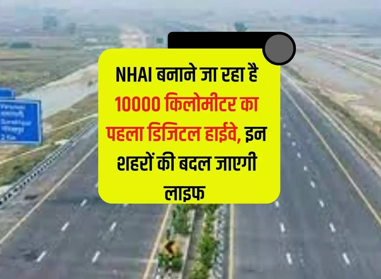 NHAI बनाने जा रहा है 10000 किलोमीटर का पहला डिजिटल हाईवे, इन शहरों की बदल जाएगी लाइफ 