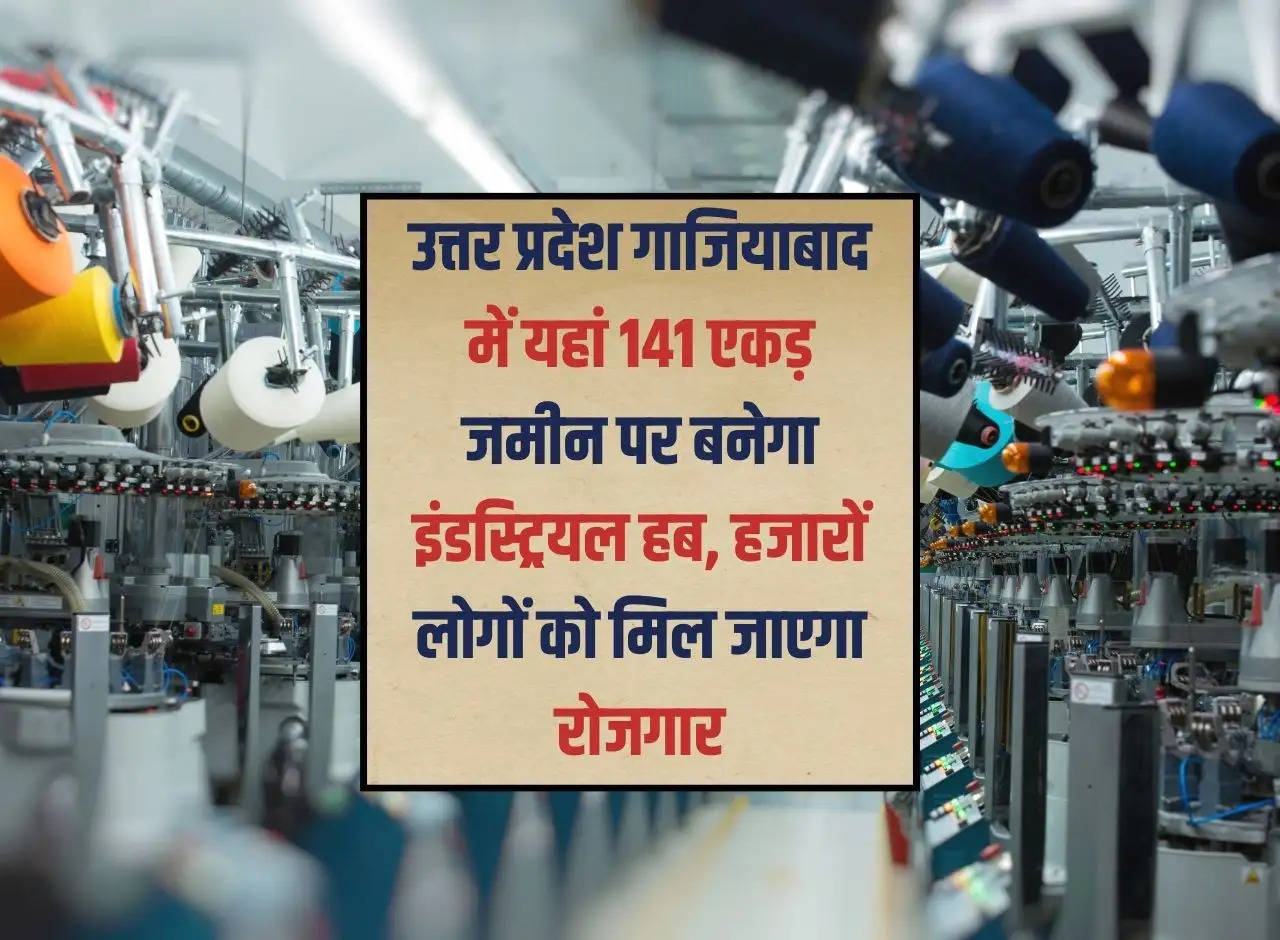 Industrial hub will be built on 141 acres of land in Ghaziabad, Uttar Pradesh, thousands of people will get employment.