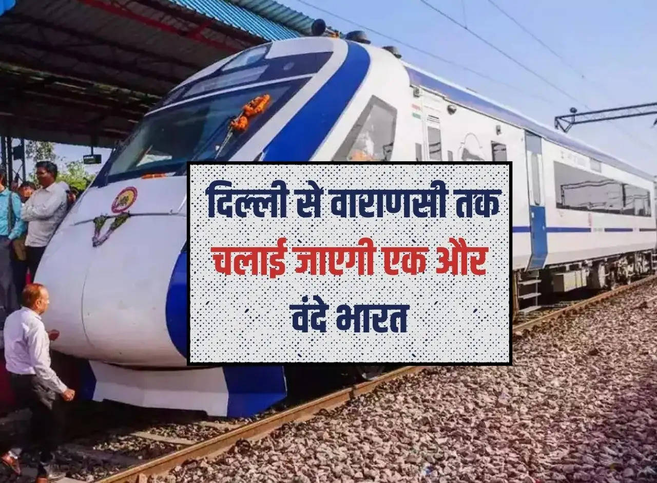 Vande Bharat Train: Another Vande Bharat will run from Delhi to Varanasi