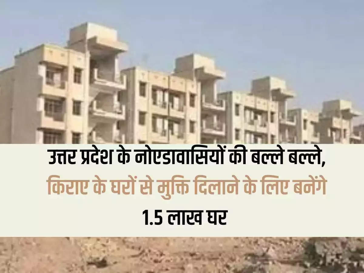 1.5 lakh houses will be built to free the people of Noida, Uttar Pradesh from rented houses.