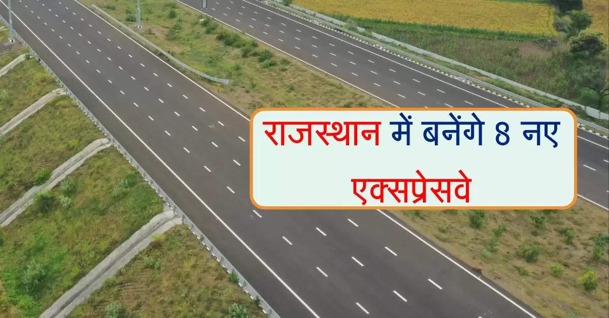 राजस्थान में बनेंगे 2406 किलोमीटर के 8 नए एक्सप्रेसवे, राज्यवासियों को मिलेंगे ये फायदे