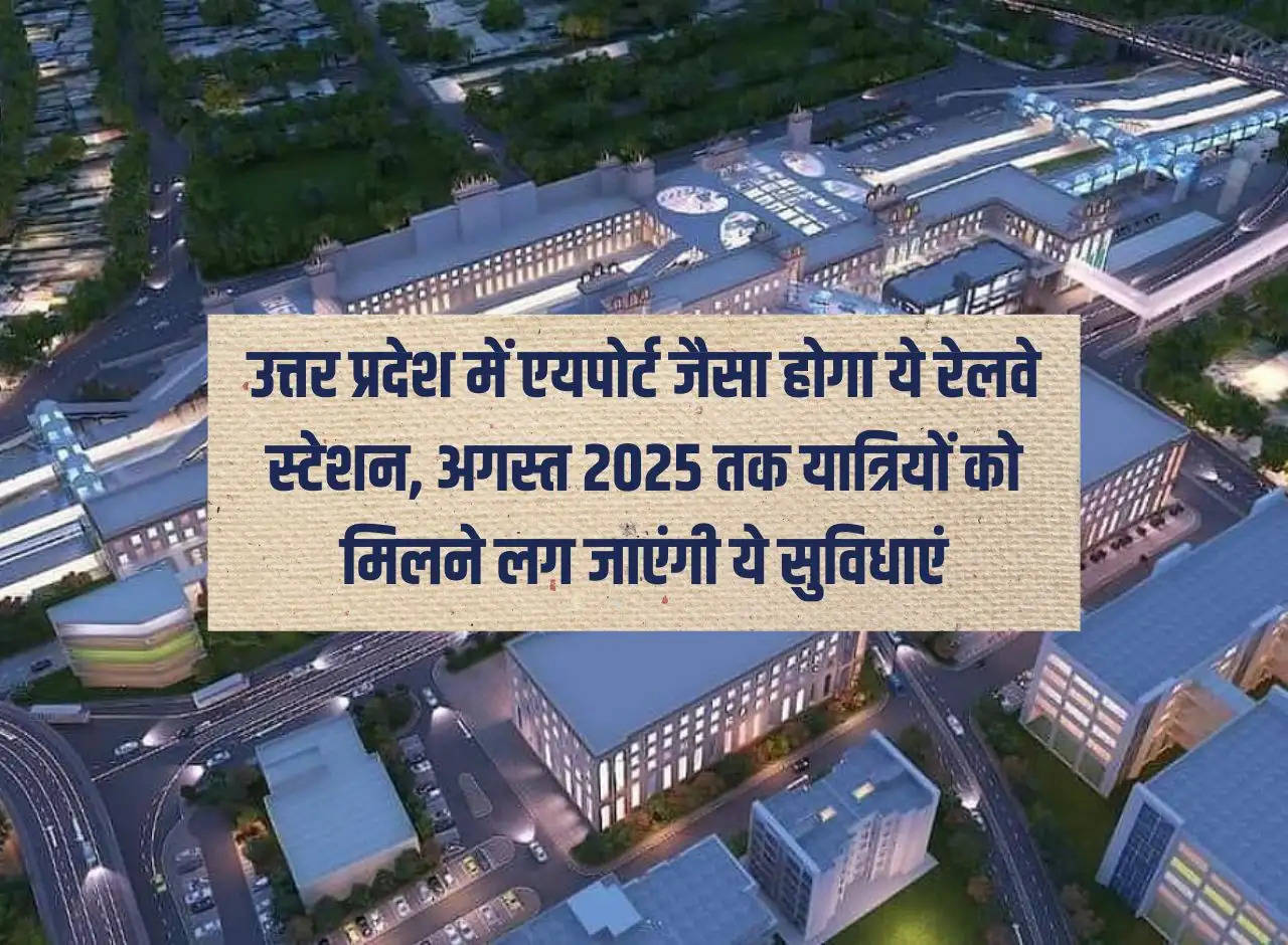 This railway station will be like an airport in Uttar Pradesh, passengers will start getting these facilities by August 2025