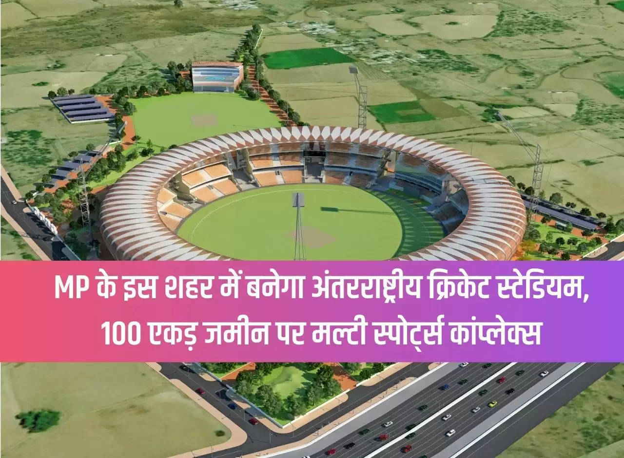International cricket stadium will be built in this city of MP, multi sports complex on 100 acres of land