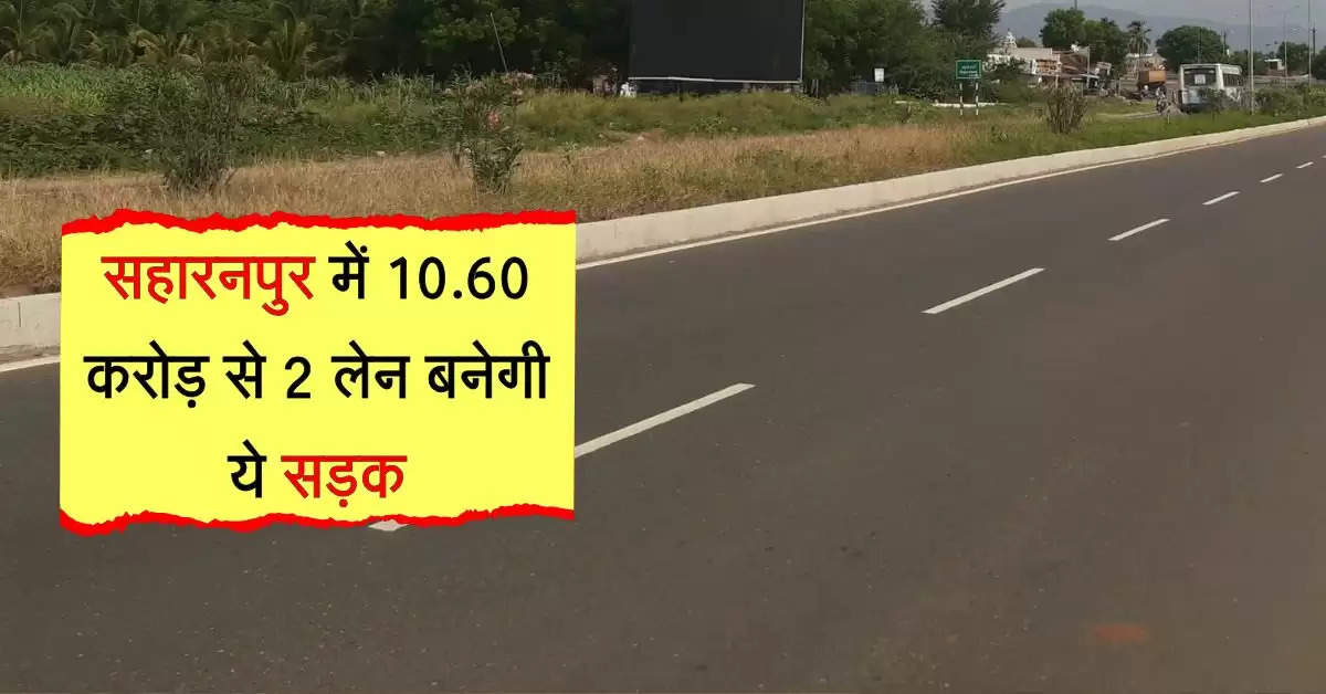 सहारनपुर में 10.60 करोड़ से 2 लेन बनेगी ये सड़क, दिल्ली तक सफर होगा आसान