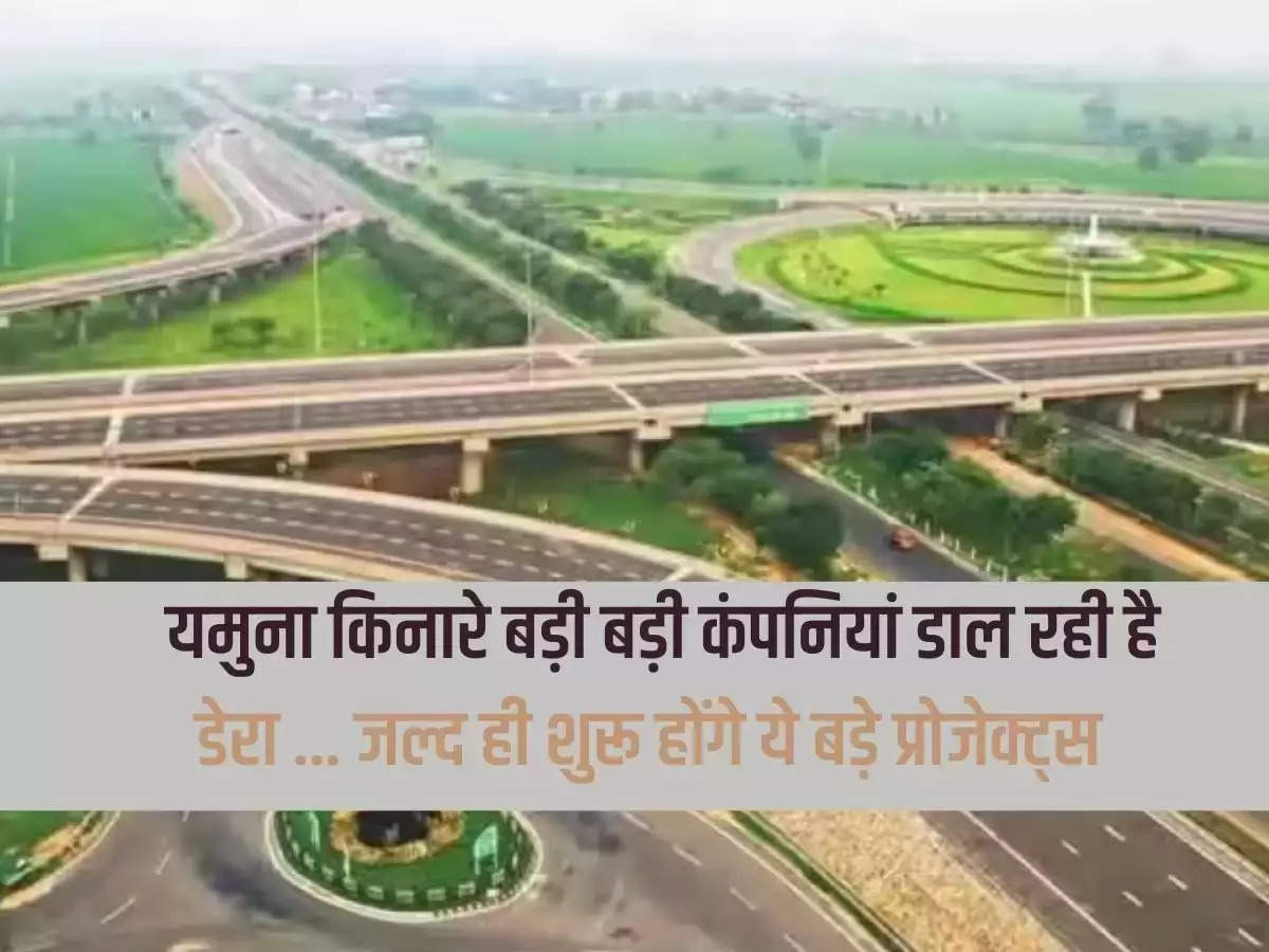 Yamuna Expressway: Big companies are camping on the banks of Yamuna...these big projects will start soon