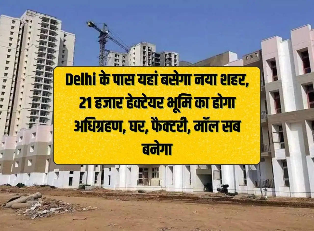 A new city will be built here near Delhi, 21 thousand hectares of land will be acquired, houses, factories, malls will all be built.