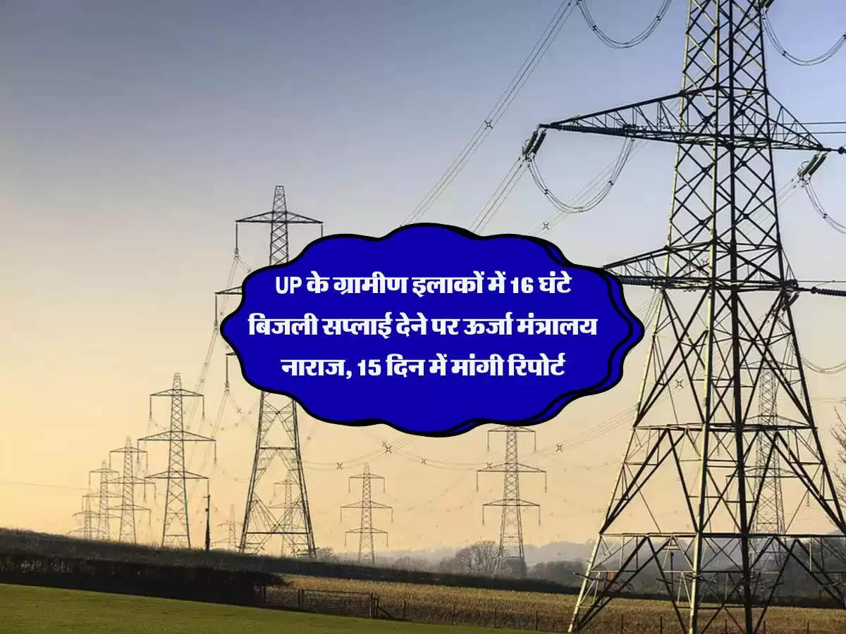 UP के ग्रामीण इलाकों में 16 घंटे बिजली सप्लाई देने पर ऊर्जा मंत्रालय नाराज, 15 दिन में मांगी रिपोर्ट