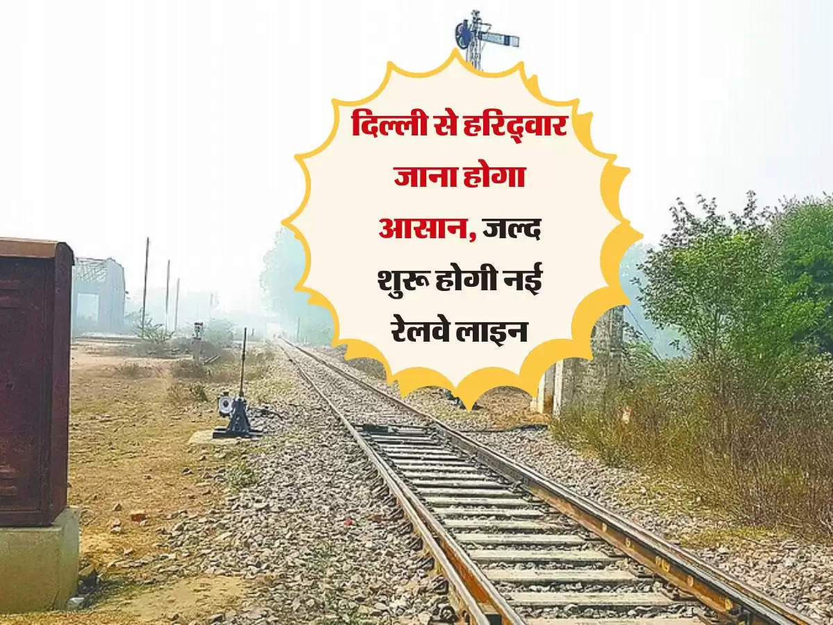 दिल्ली से हरिद्वार जाना होगा आसान, जल्द शुरू होगी नई रेलवे लाइन