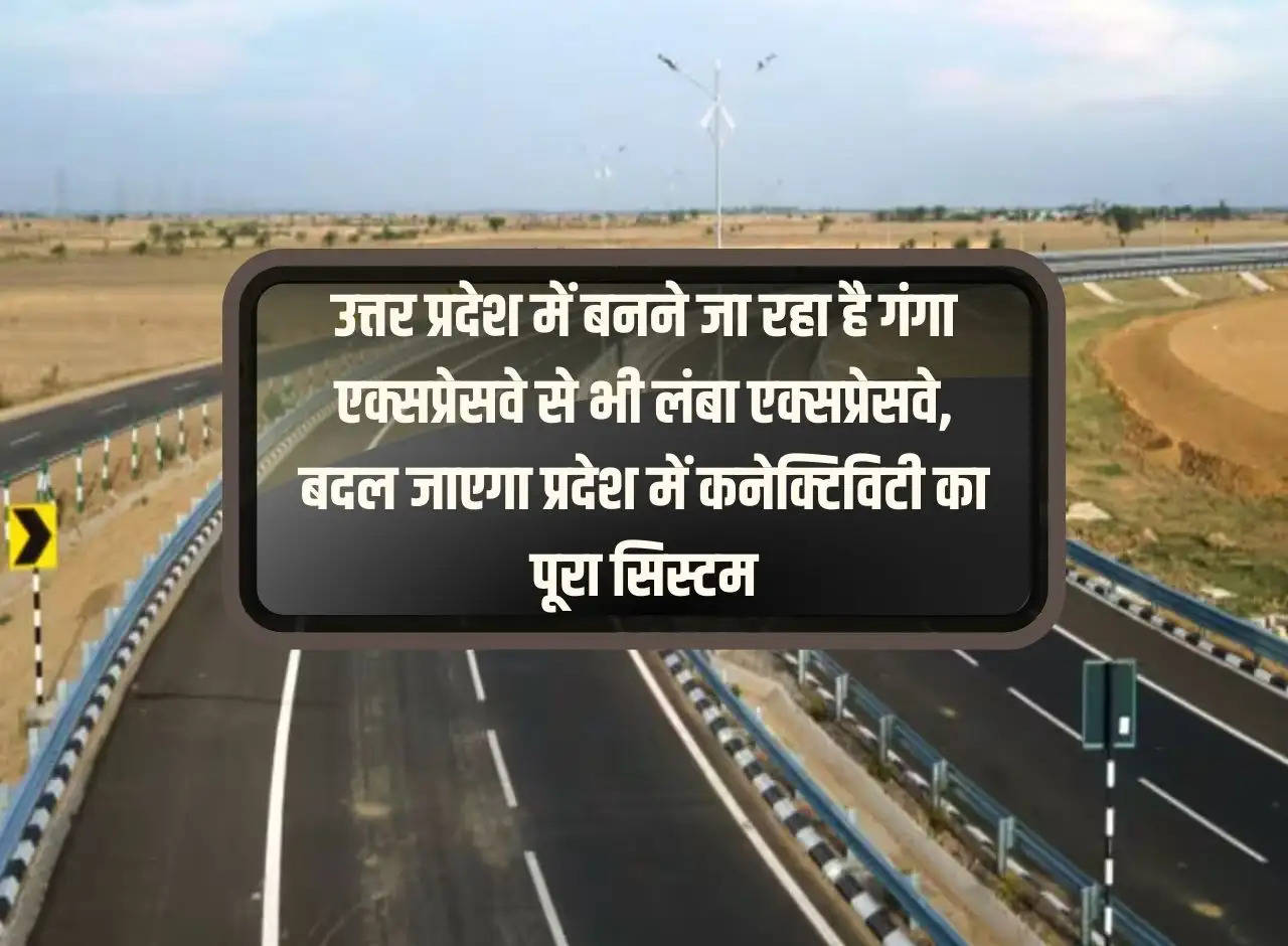 An expressway longer than Ganga Expressway is going to be built in Uttar Pradesh, the entire system of connectivity in the state will change.