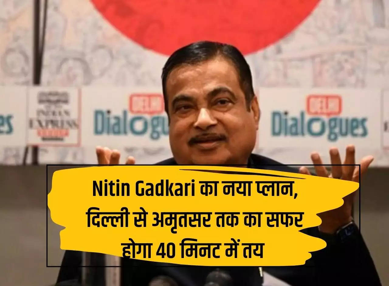 Nitin Gadkari's new plan, journey from Delhi to Amritsar will be completed in 40 minutes